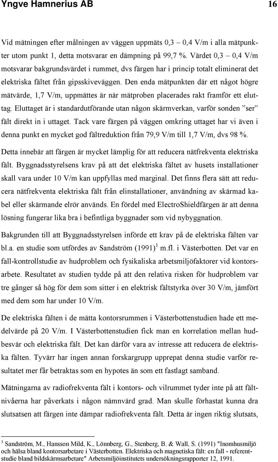 Den enda mätpunkten där ett något högre mätvärde, 1,7 V/m, uppmättes är när mätproben placerades rakt framför ett eluttag.