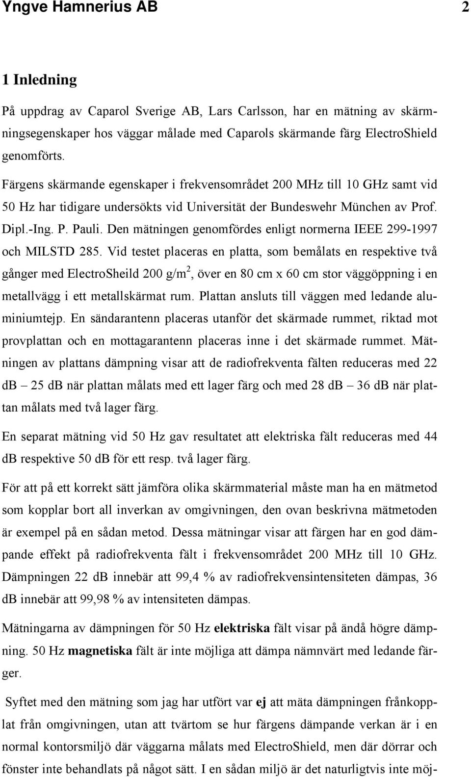 Den mätningen genomfördes enligt normerna IEEE 299-1997 och MILSTD 285.