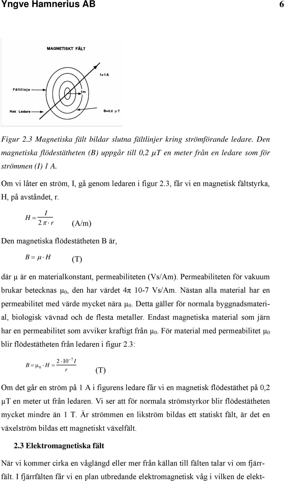 3, får vi en magnetisk fältstyrka, H, på avståndet, r. H = I 2π r (A/m) Den magnetiska flödestätheten B är, B = µ H (T) där µ är en materialkonstant, permeabiliteten (Vs/Am).