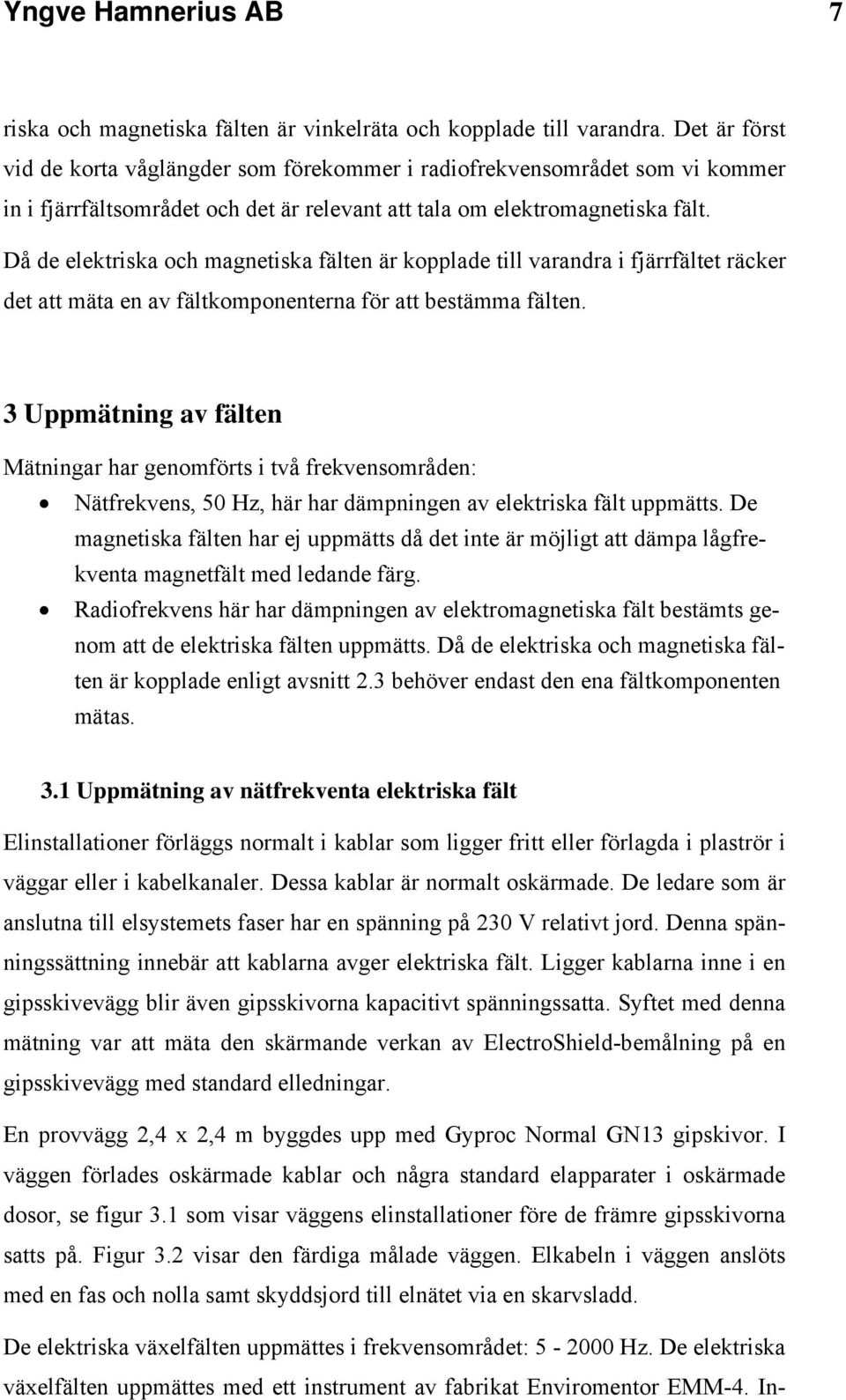 Då de elektriska och magnetiska fälten är kopplade till varandra i fjärrfältet räcker det att mäta en av fältkomponenterna för att bestämma fälten.