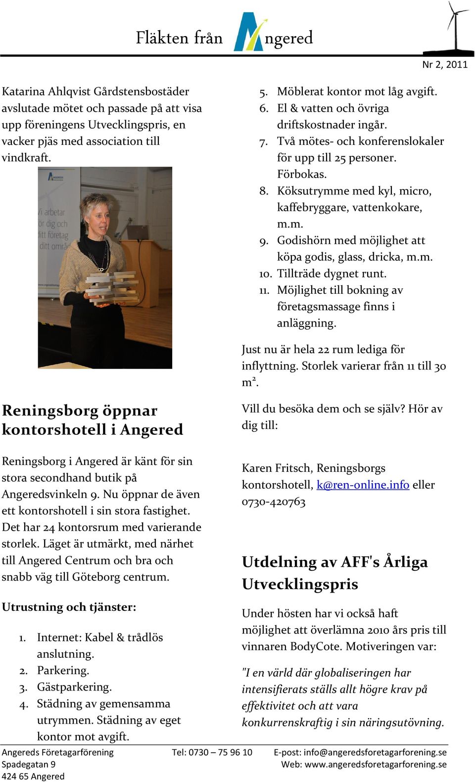 Godishörn med möjlighet att köpa godis, glass, dricka, m.m. 10. Tillträde dygnet runt. 11. Möjlighet till bokning av företagsmassage finns i anläggning. Just nu är hela 22 rum lediga för inflyttning.