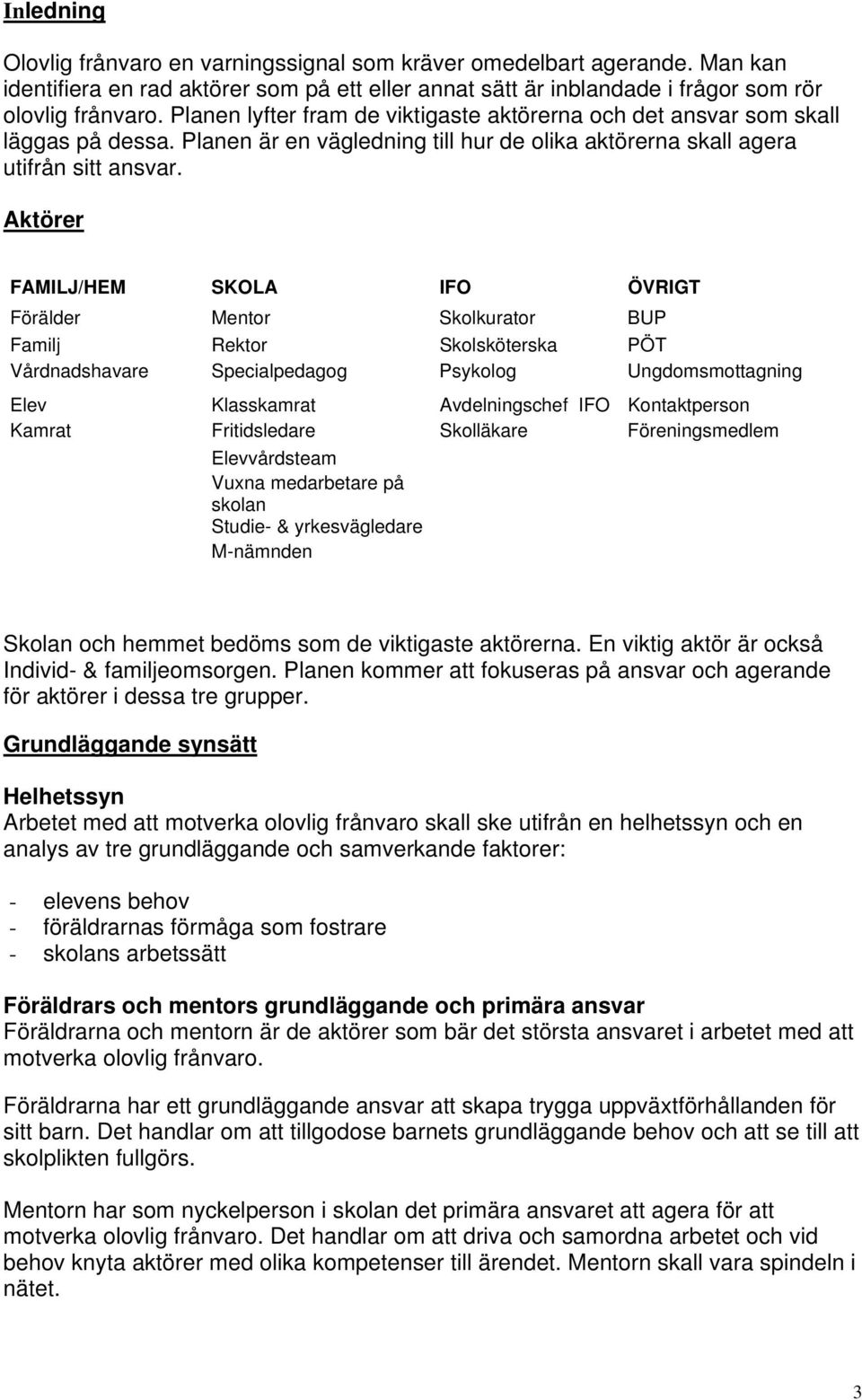 Aktörer FAMILJ/HEM SKOLA IFO ÖVRIGT Förälder Mentor Skolkurator BUP Familj Rektor Skolsköterska PÖT Vårdnadshavare Specialpedagog Psykolog Ungdomsmottagning Elev Klasskamrat Avdelningschef IFO