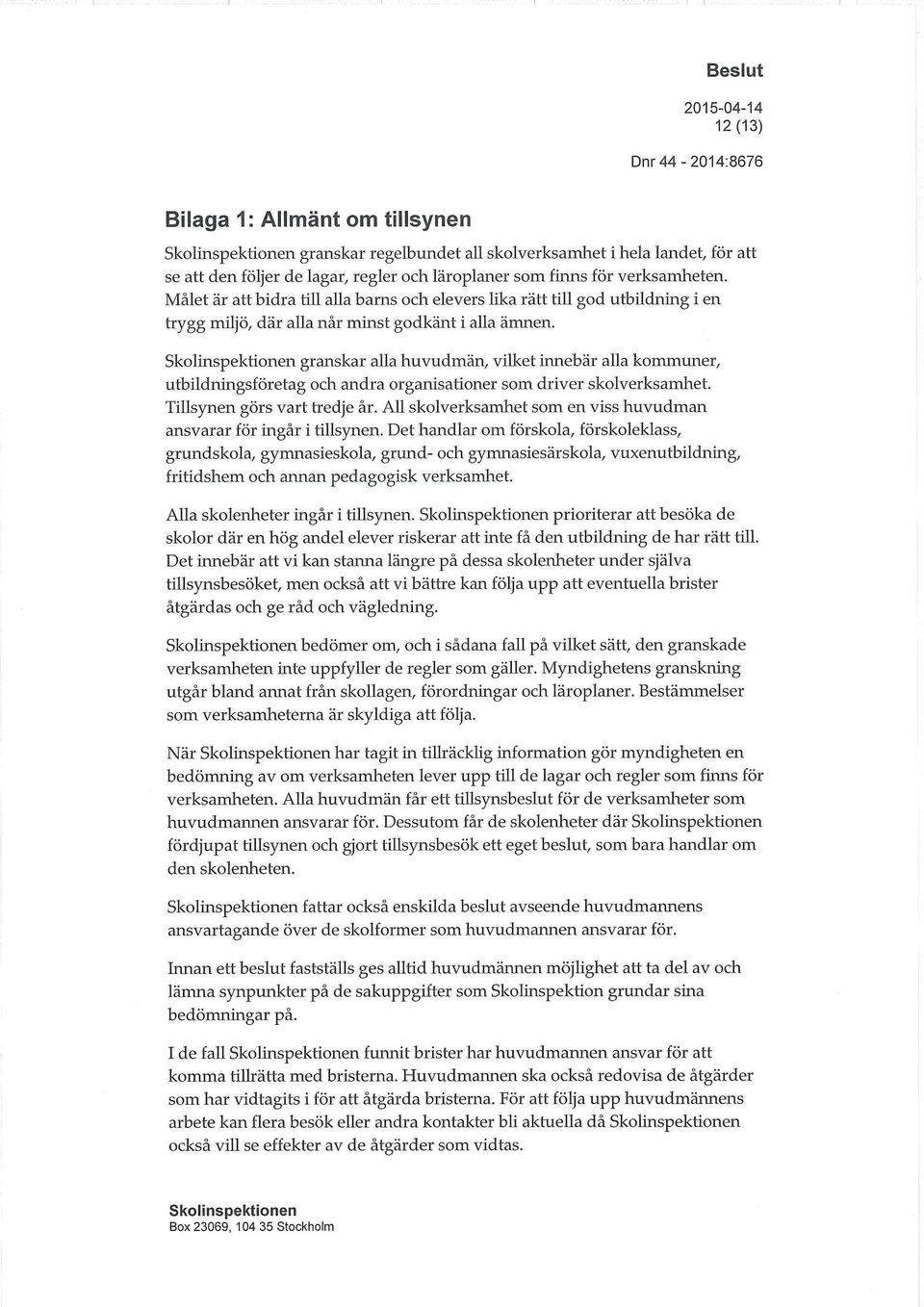 granskar alla huvudmän, vilket innebär alla kommuner, utbildningsföretag och andra organisationer som driver skolverksamhet. Tillsynen görs vart tredje år.