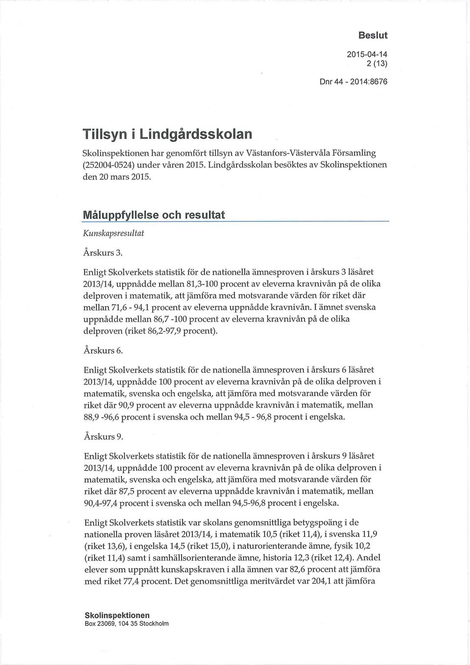 Enligt Skolverkets statistik för de nationella ämnesproven i årskurs 3 läsåret 2013/14, uppnådde mellan 81,3-100 procent av eleverna kravnivån på de olika delproven i matematik, att jämföra med