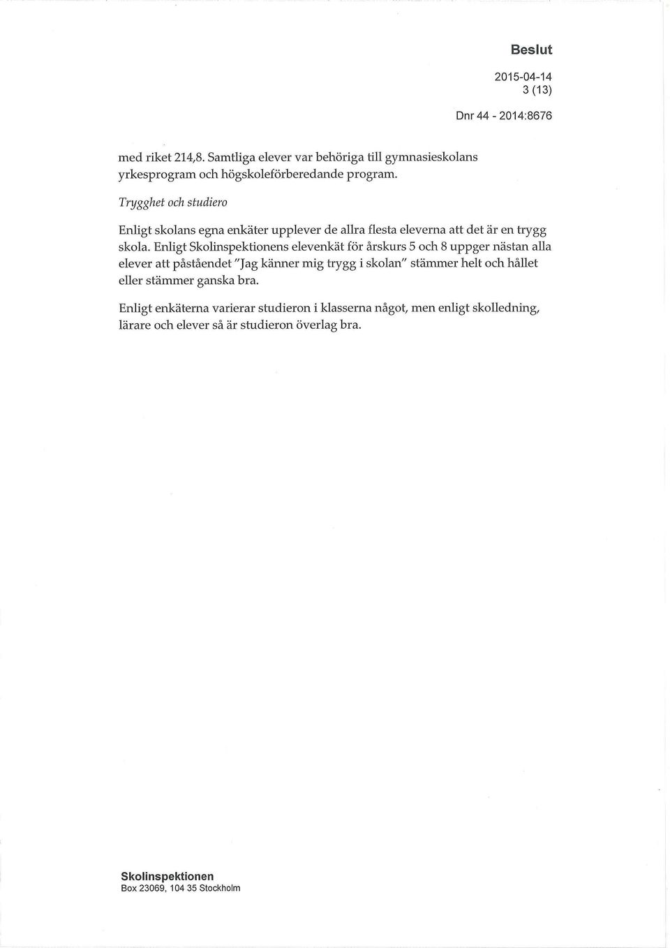 Enligt s elevenkät för årskurs 5 och 8 uppger nästan alla elever att påståendet "Jag känner mig trygg i skolan" stämmer helt och