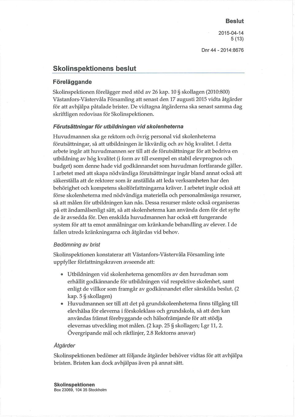 Förutsättningar för utbildningen vid skolenheterna Huvudmannen ska ge rektorn och övrig personal vid skolenheterna förutsättningar, så att utbildningen är likvärdig och av hög kvalitet.
