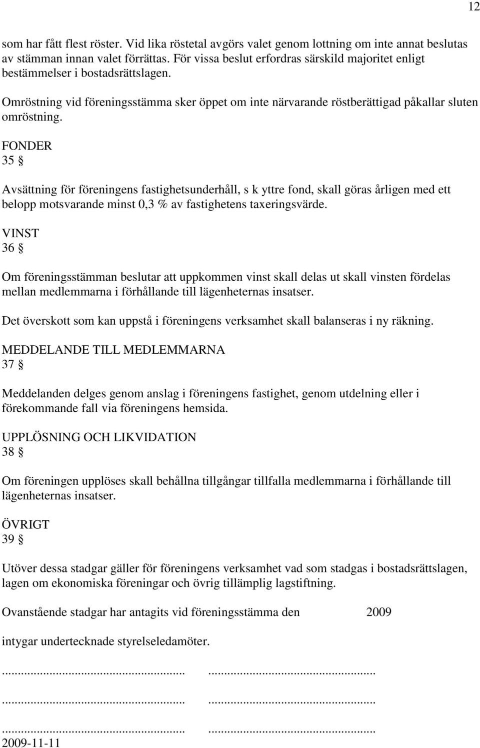 FONDER 35 Avsättning för föreningens fastighetsunderhåll, s k yttre fond, skall göras årligen med ett belopp motsvarande minst 0,3 % av fastighetens taxeringsvärde.