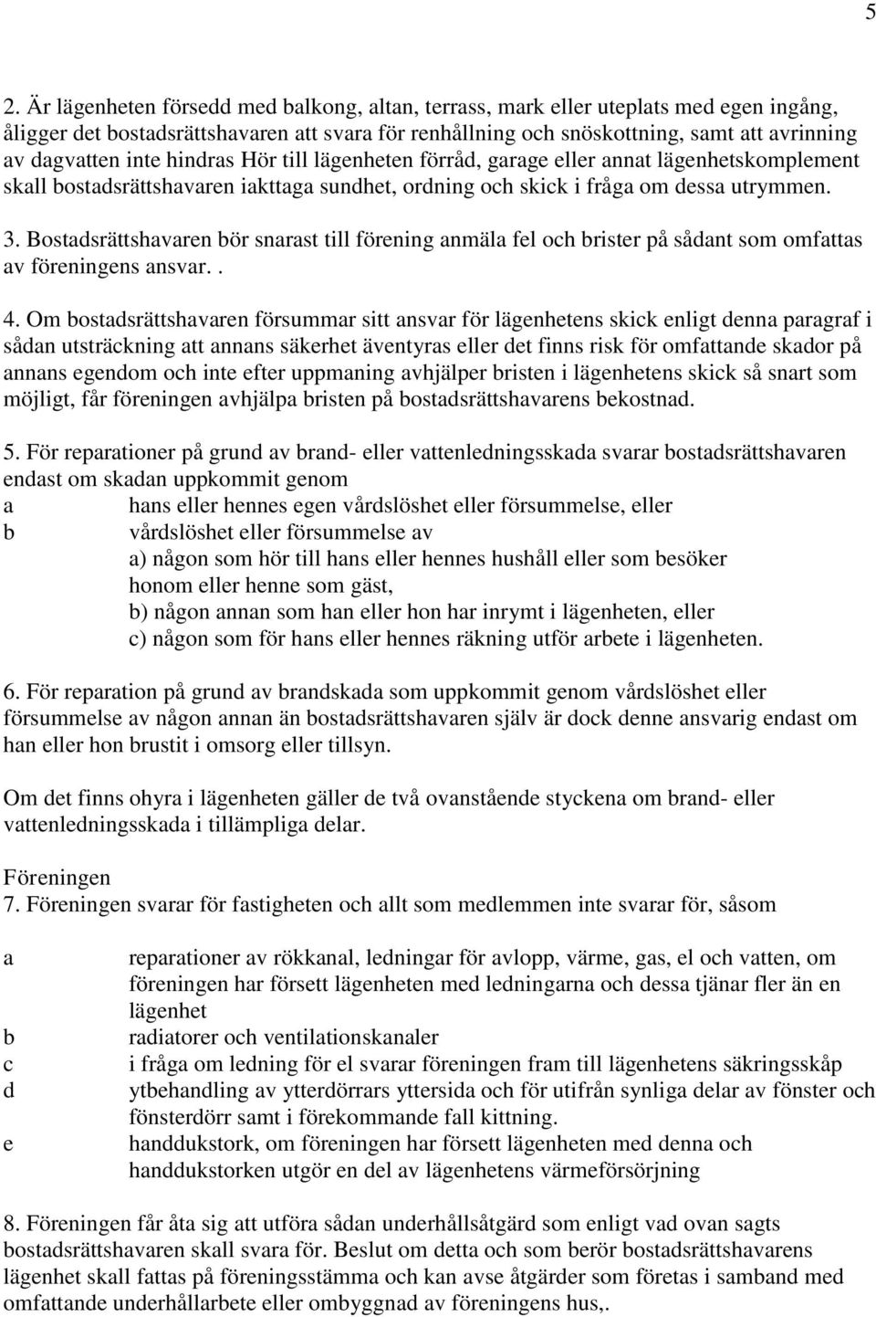 Bostadsrättshavaren bör snarast till förening anmäla fel och brister på sådant som omfattas av föreningens ansvar.. 4.