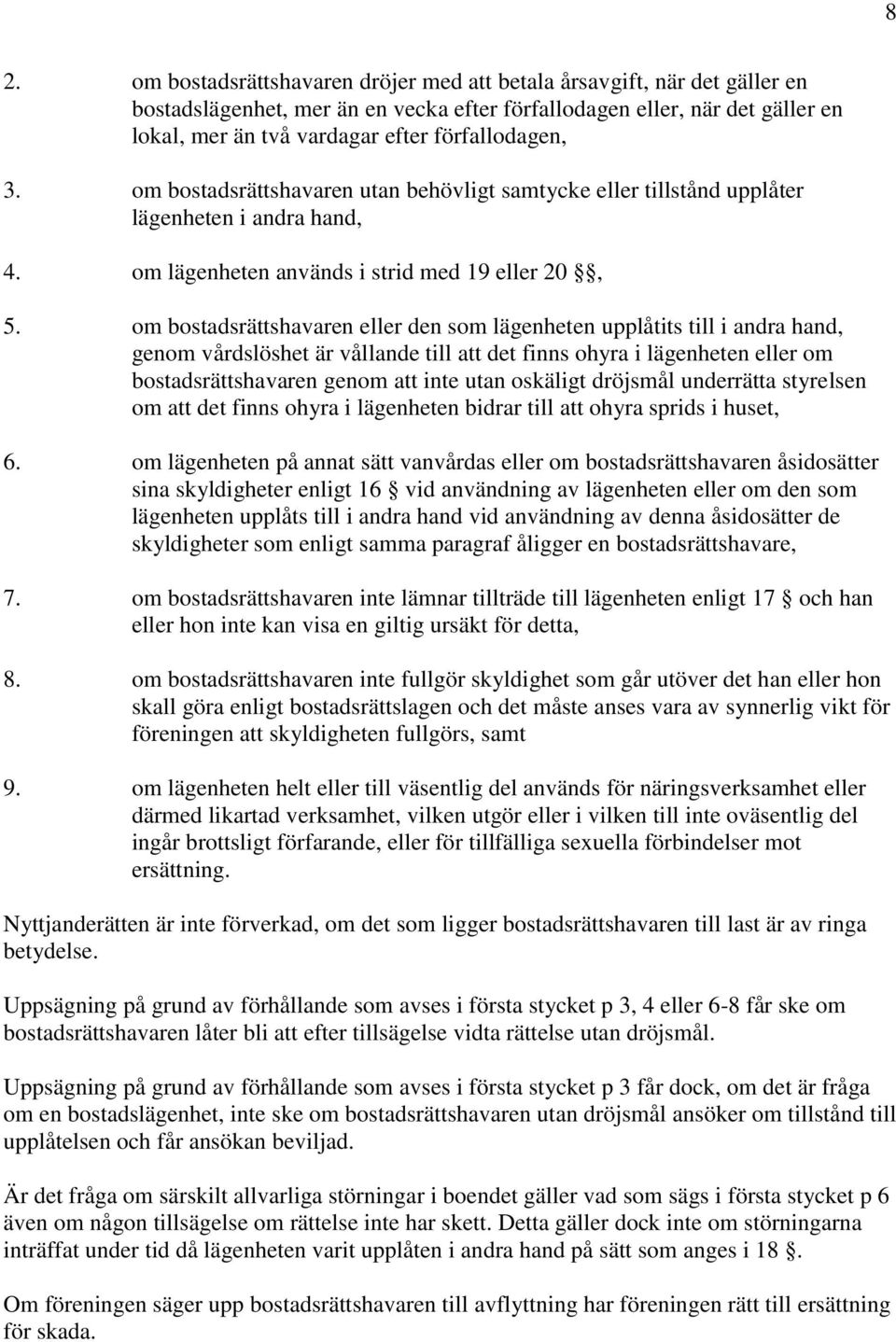 om bostadsrättshavaren eller den som lägenheten upplåtits till i andra hand, genom vårdslöshet är vållande till att det finns ohyra i lägenheten eller om bostadsrättshavaren genom att inte utan