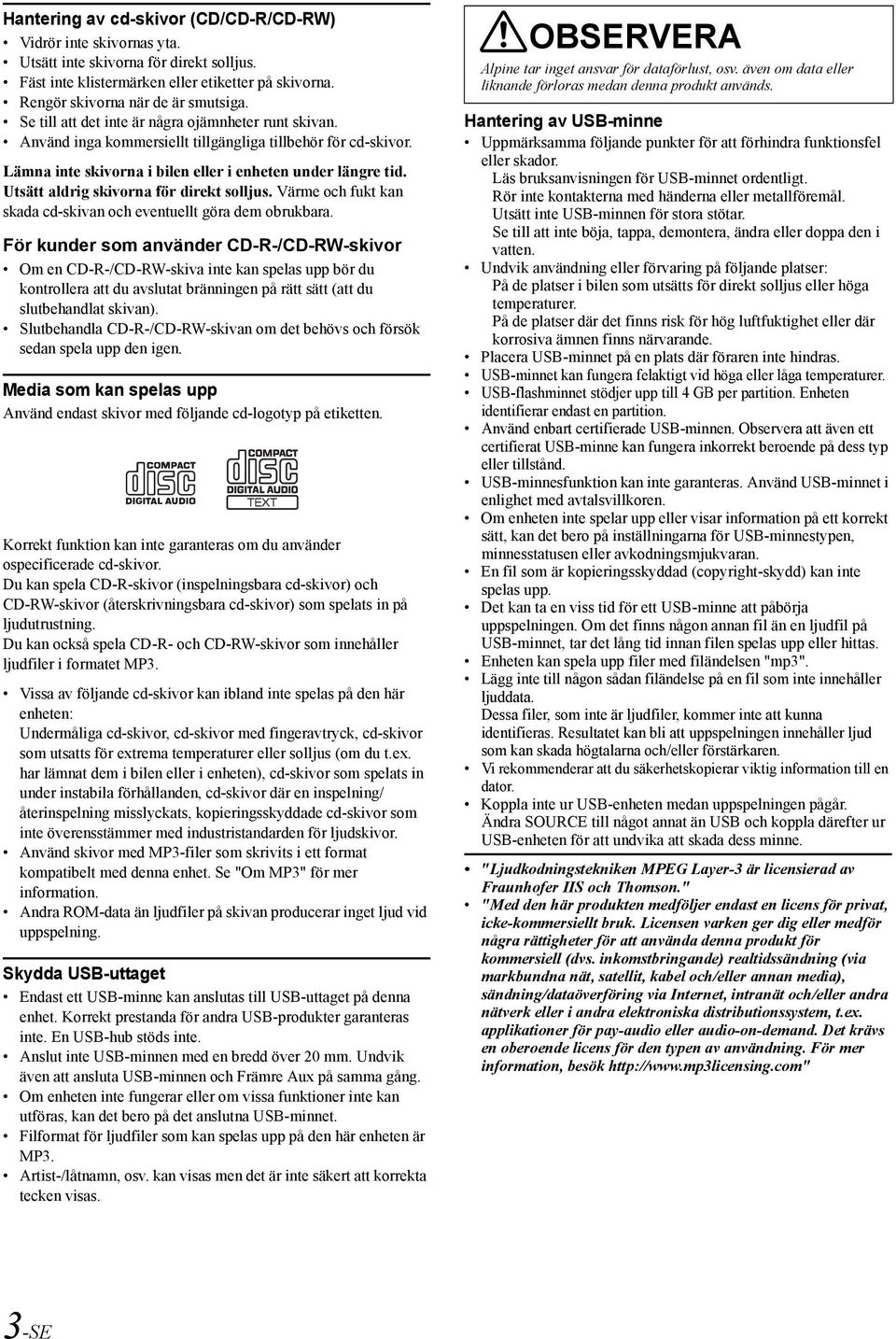 Utsätt aldrig skivorna för direkt solljus. Värme och fukt kan skada cd-skivan och eventuellt göra dem obrukbara.