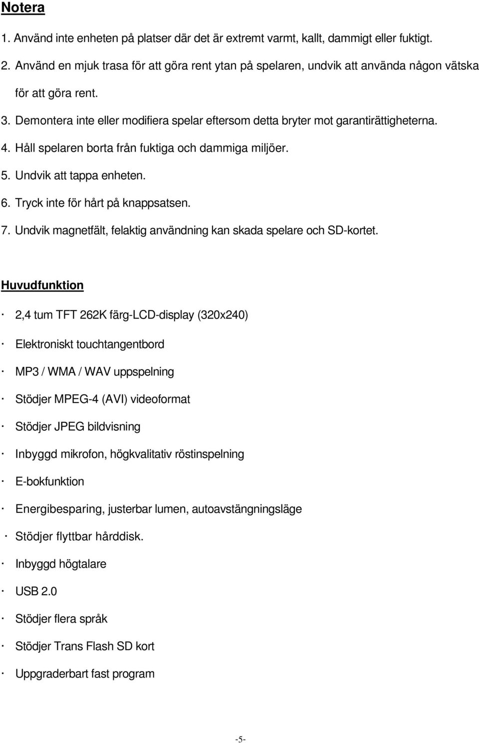 Håll spelaren borta från fuktiga och dammiga miljöer. 5. Undvik att tappa enheten. 6. Tryck inte för hårt på knappsatsen. 7. Undvik magnetfält, felaktig användning kan skada spelare och SD-kortet.