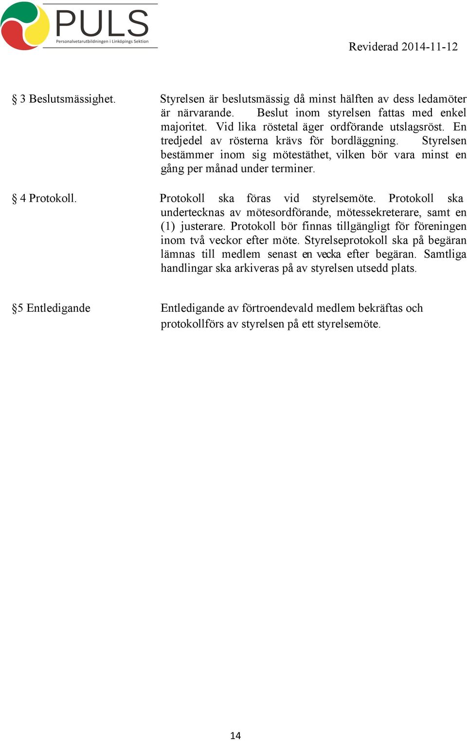 Protokoll ska undertecknas av mötesordförande, mötessekreterare, samt en (1) justerare. Protokoll bör finnas tillgängligt för föreningen inom två veckor efter möte.