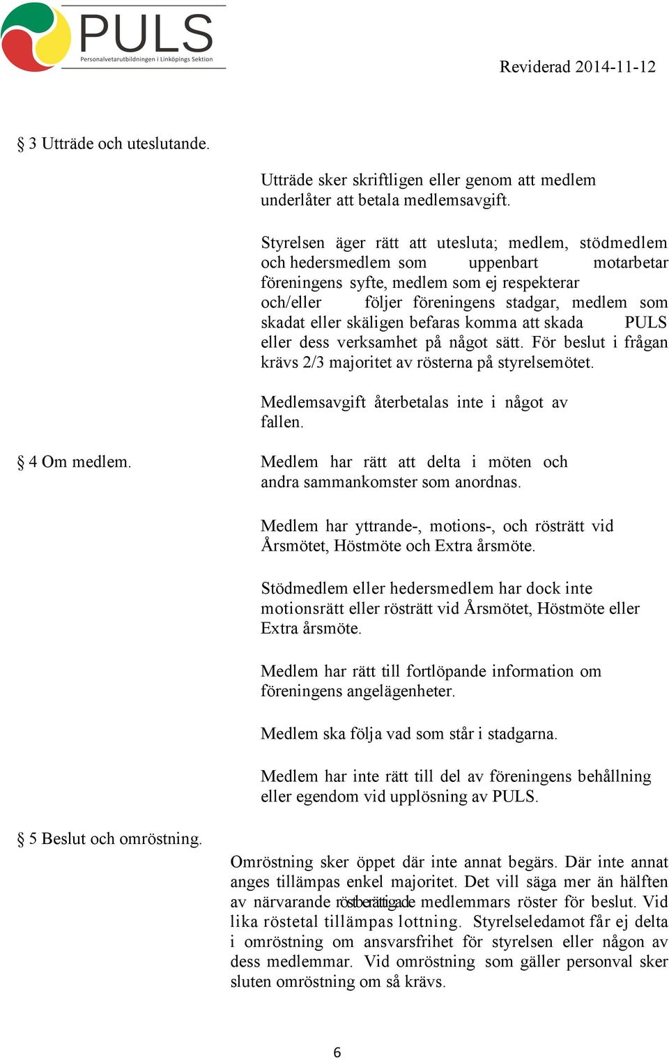 eller skäligen befaras komma att skada PULS eller dess verksamhet på något sätt. För beslut i frågan krävs 2/3 majoritet av rösterna på styrelsemötet. Medlemsavgift återbetalas inte i något av fallen.