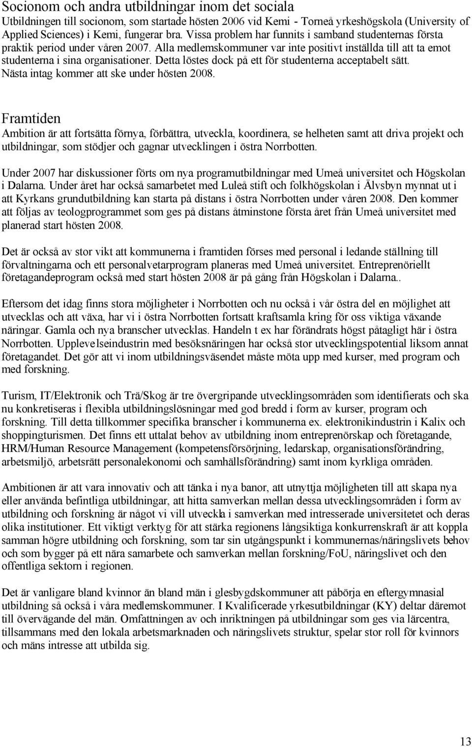 Detta löstes dock på ett för studenterna acceptabelt sätt. Nästa intag kommer att ske under hösten 2008.