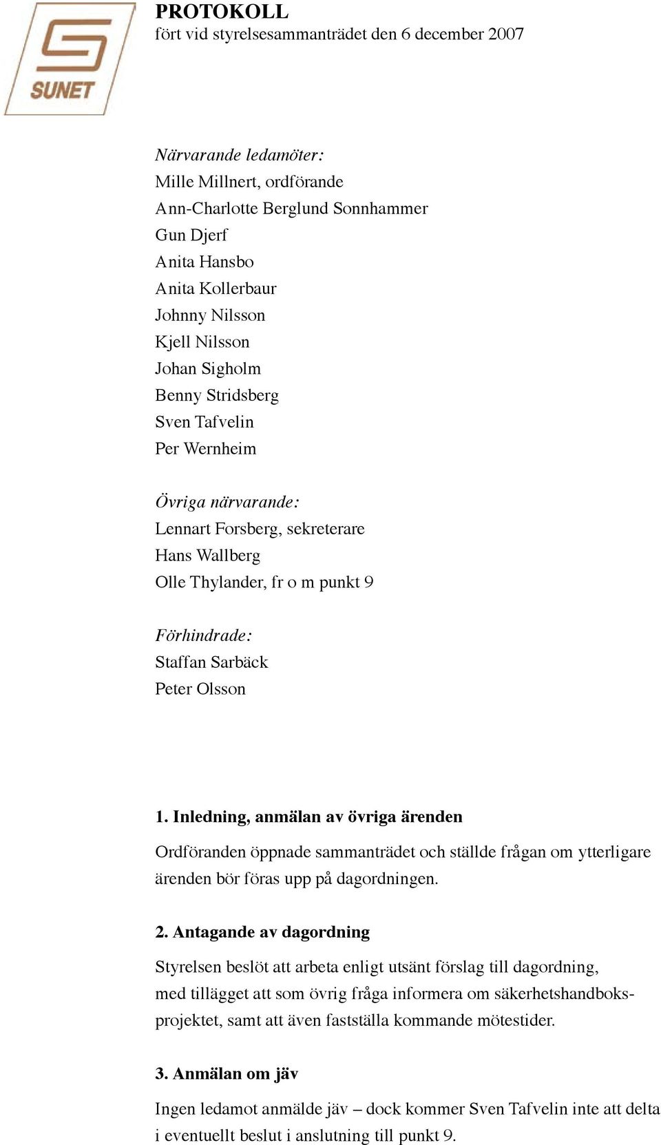 Peter Olsson 1. Inledning, anmälan av övriga ärenden Ordföranden öppnade sammanträdet och ställde frågan om ytterligare ärenden bör föras upp på dagordningen. 2.