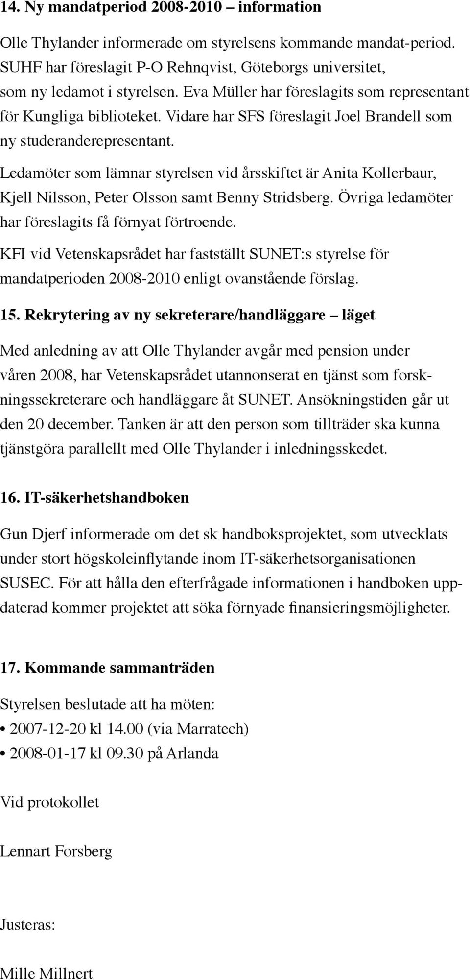 Ledamöter som lämnar styrelsen vid årsskiftet är Anita Kollerbaur, Kjell Nilsson, Peter Olsson samt Benny Stridsberg. Övriga ledamöter har föreslagits få förnyat förtroende.