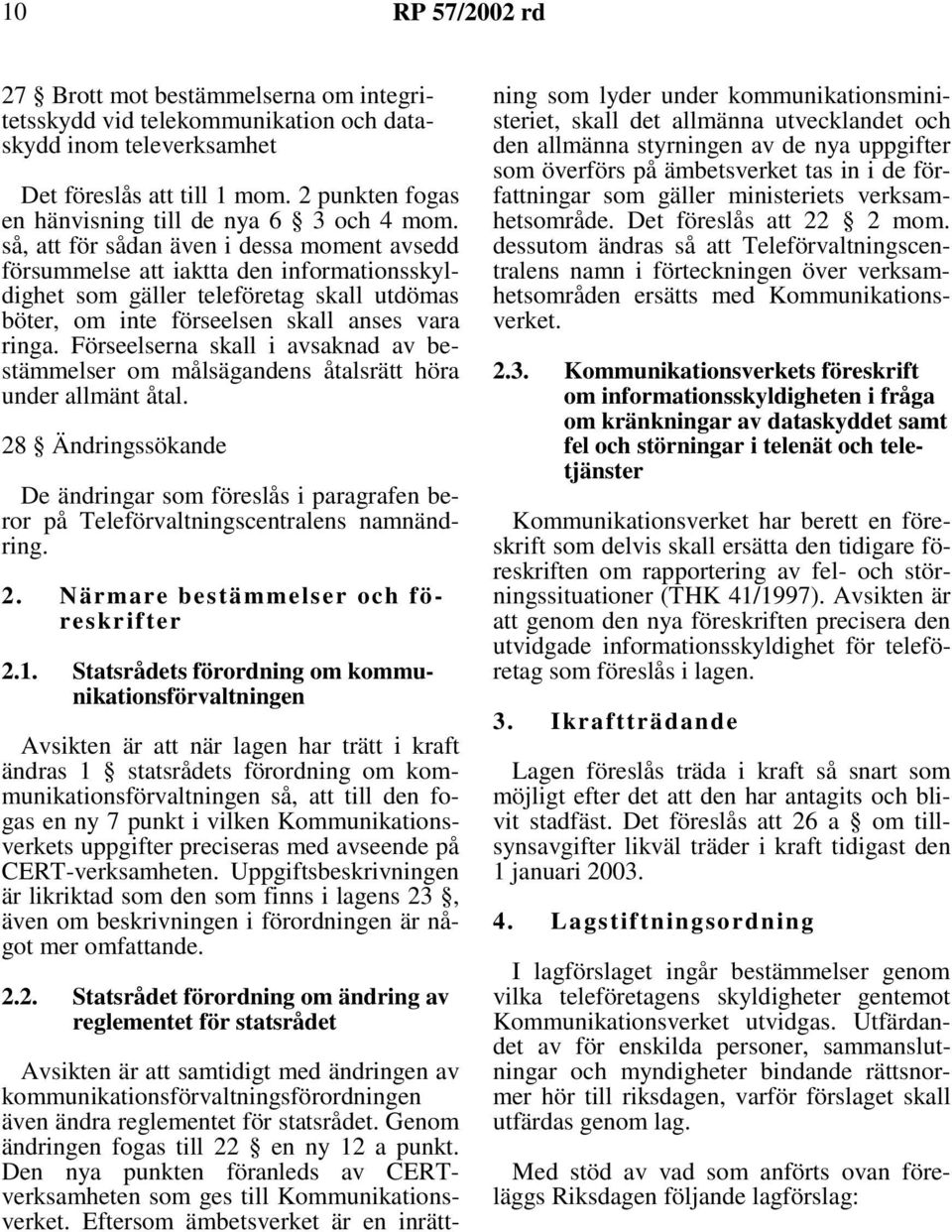 Förseelserna skall i avsaknad av bestämmelser om målsägandens åtalsrätt höra under allmänt åtal.