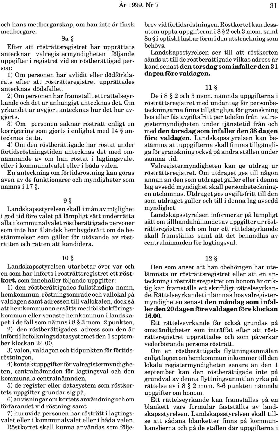 rösträttsregistret upprättades antecknas dödsfallet. 2) Om personen har framställt ett rättelseyrkande och det är anhängigt antecknas det. Om yrkandet är avgjort antecknas hur det har avgjorts.