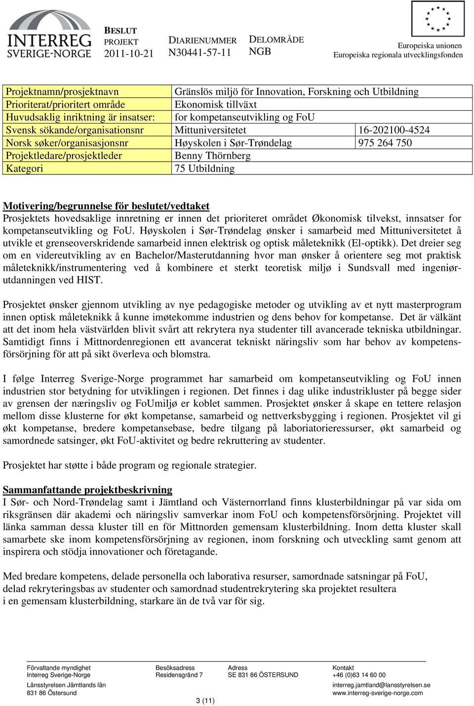 søker/organisasjonsnr Høyskolen i Sør-Trøndelag 975 264 750 Projektledare/prosjektleder Benny Thörnberg Kategori 75 Utbildning Motivering/begrunnelse för beslutet/vedtaket Prosjektets hovedsaklige