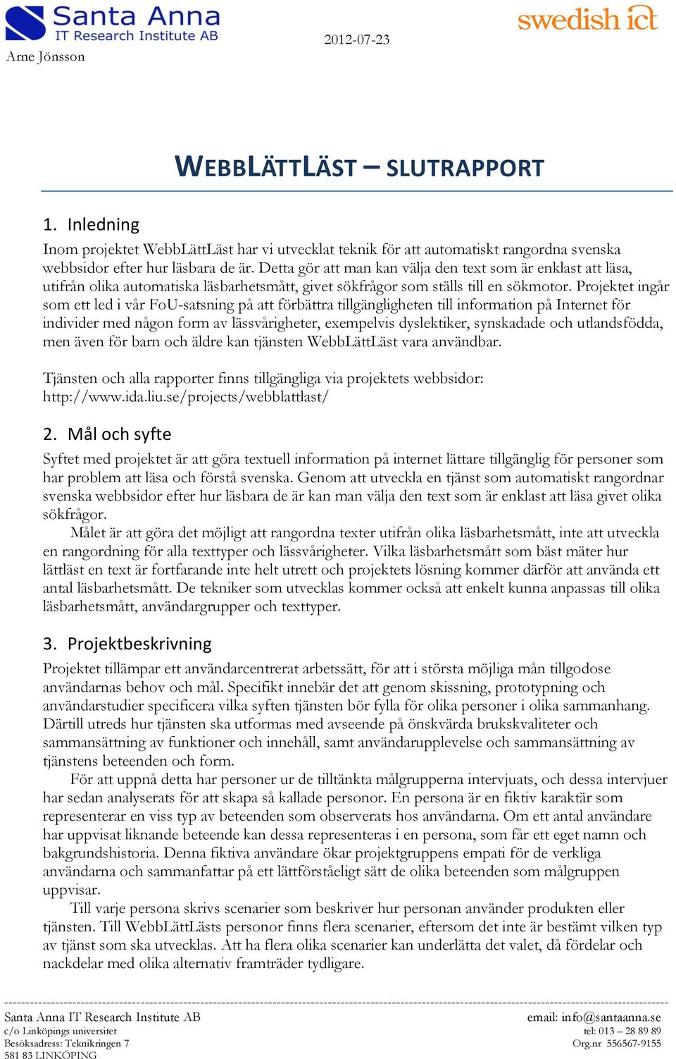 Projektet ingår som ett led i vår FoU-satsning på att förbättra tillgängligheten till information på Internet för individer med någon form av lässvårigheter, exempelvis dyslektiker, synskadade och