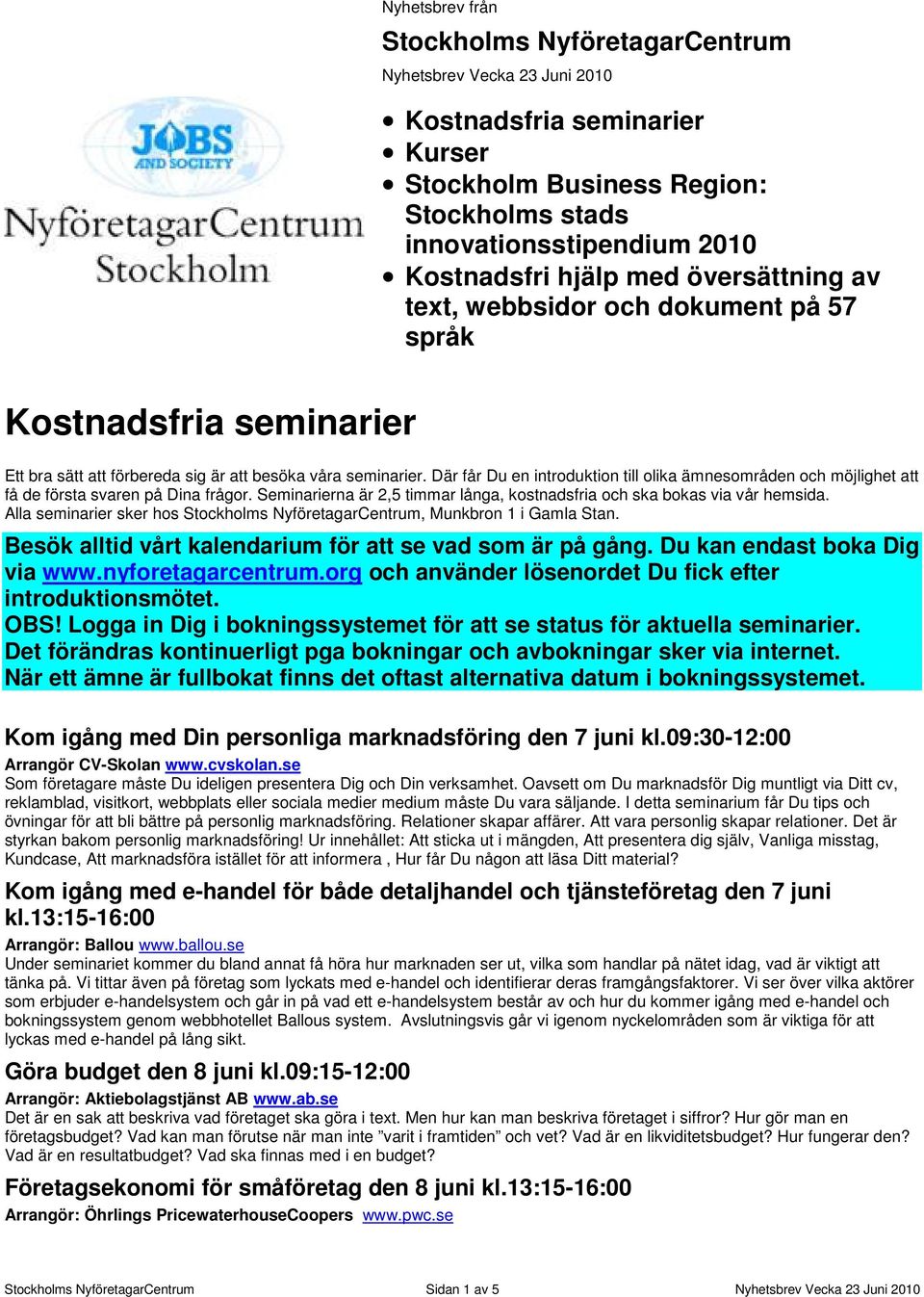 Där får Du en introduktion till olika ämnesområden och möjlighet att få de första svaren på Dina frågor. Seminarierna är 2,5 timmar långa, kostnadsfria och ska bokas via vår hemsida.