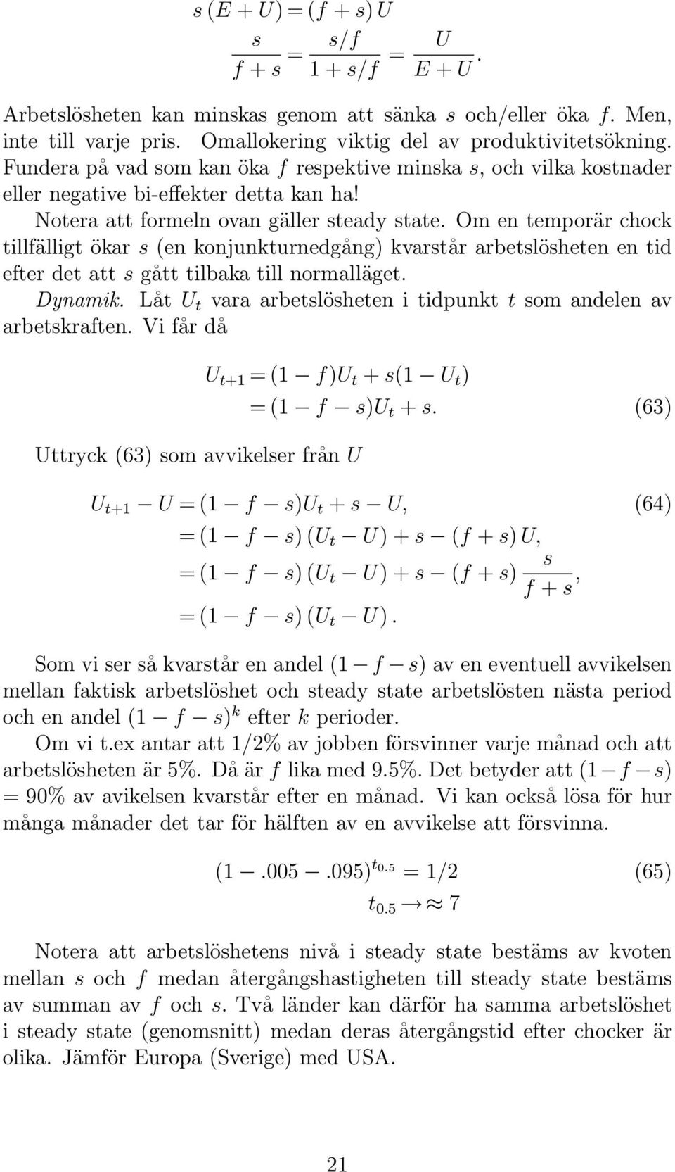 Om en temporär chock tillfälligt ökar (en konjunkturnedgång) kvartår arbetlöheten en tid efter det att gått tilbaka till normalläget. Dynamik.