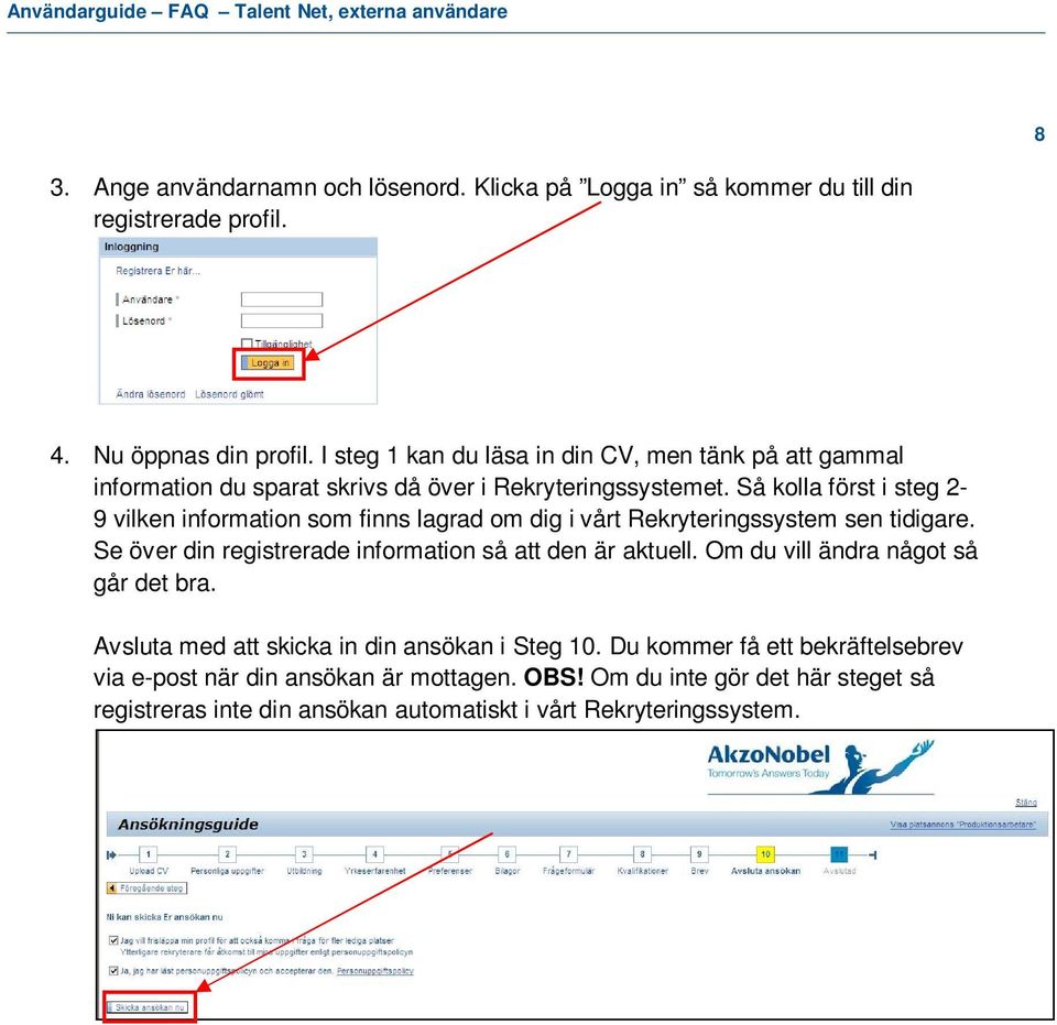 Så kolla först i steg 2-9 vilken information som finns lagrad om dig i vårt Rekryteringssystem sen tidigare. Se över din registrerade information så att den är aktuell.