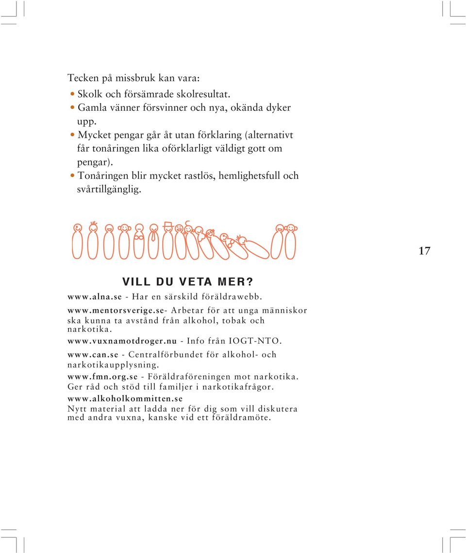 www.alna.se - Har en särskild föräldrawebb. www.mentorsverige.se- Arbetar för att unga människor ska kunna ta avstånd från alkohol, tobak och narkotika. www.vuxnamotdroger.nu - Info från IOGT-NTO.