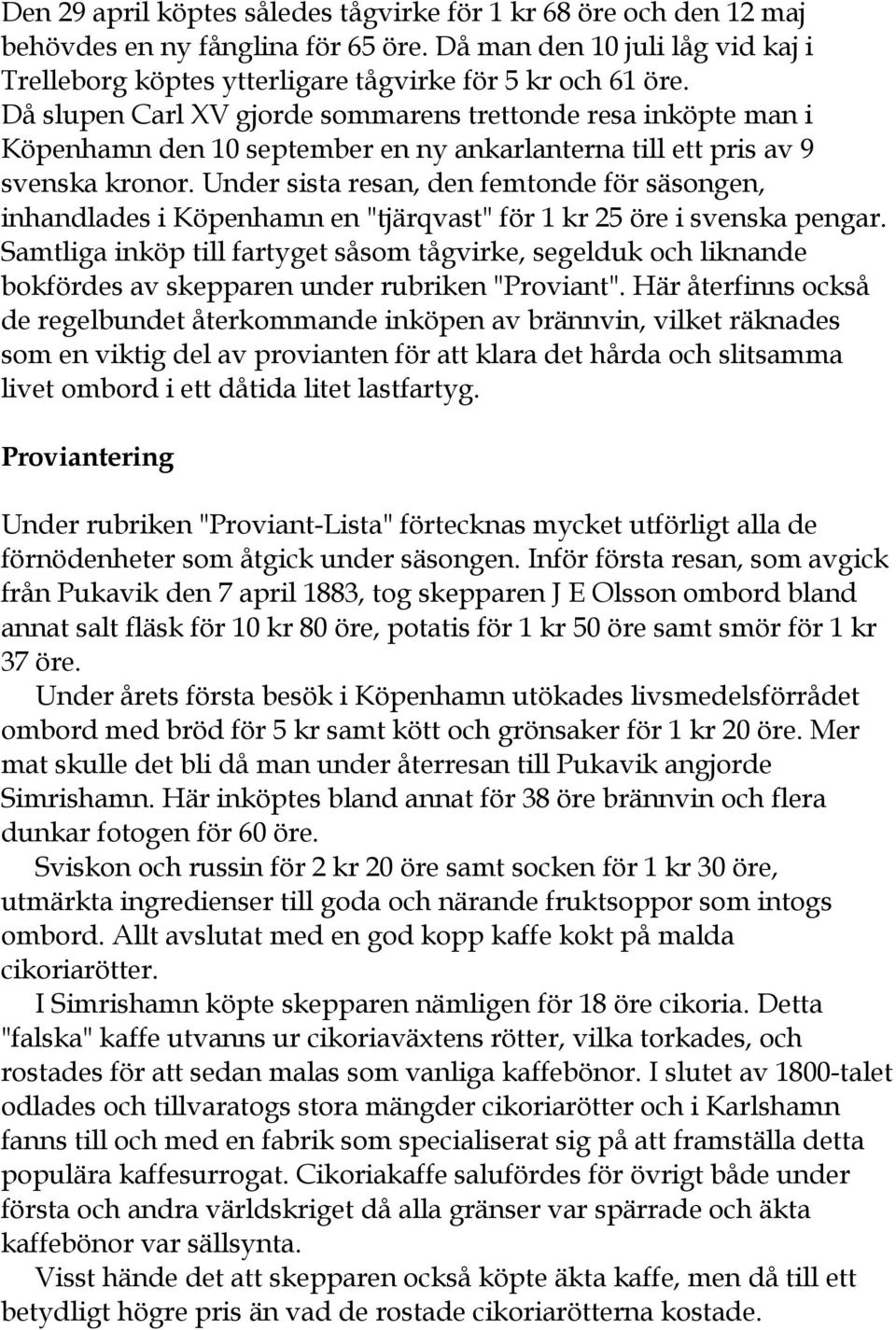 Under sista resan, den femtonde för säsongen, inhandlades i Köpenhamn en "tjärqvast" för 1 kr 25 öre i svenska pengar.