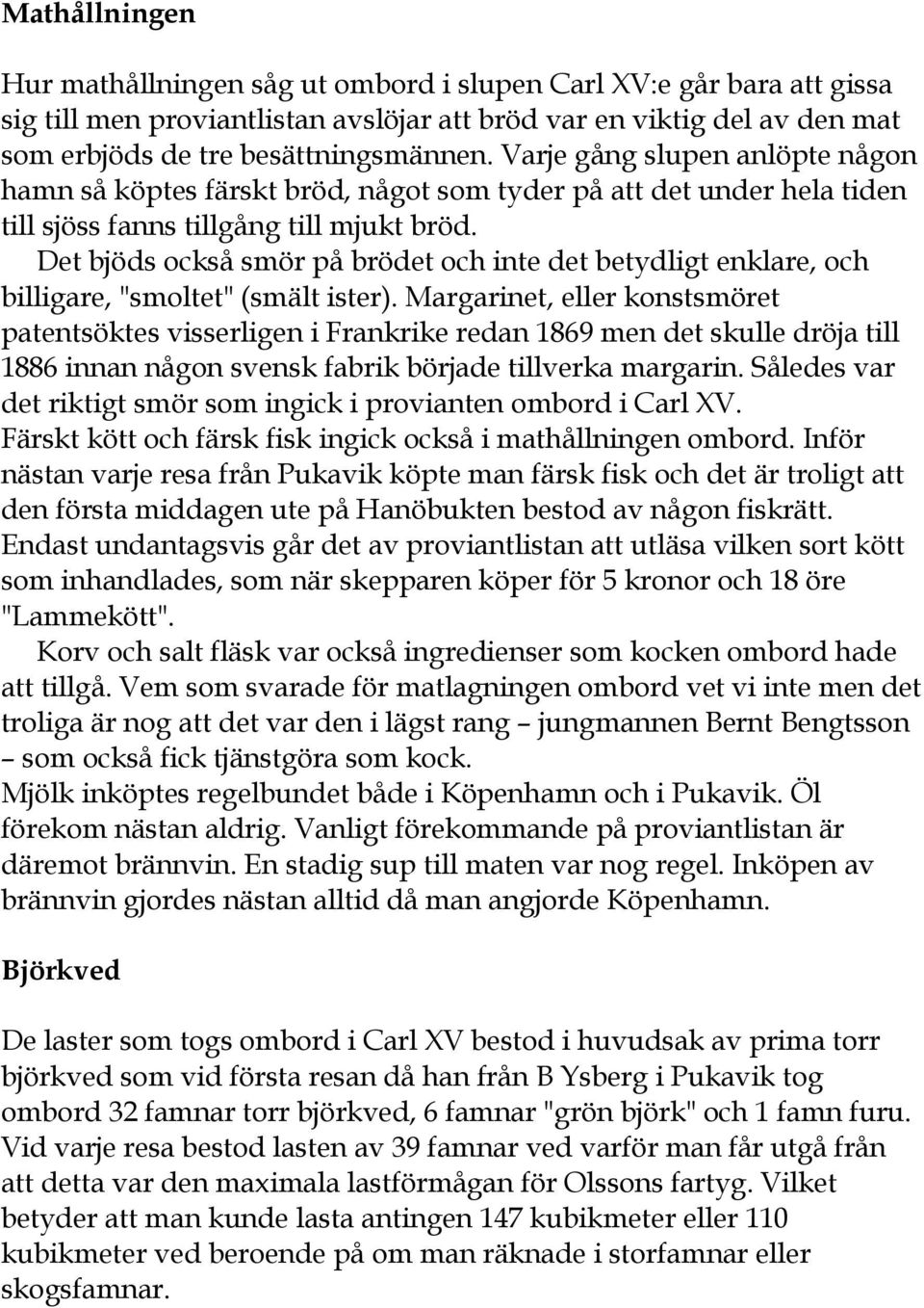 Det bjöds också smör på brödet och inte det betydligt enklare, och billigare, "smoltet" (smält ister).