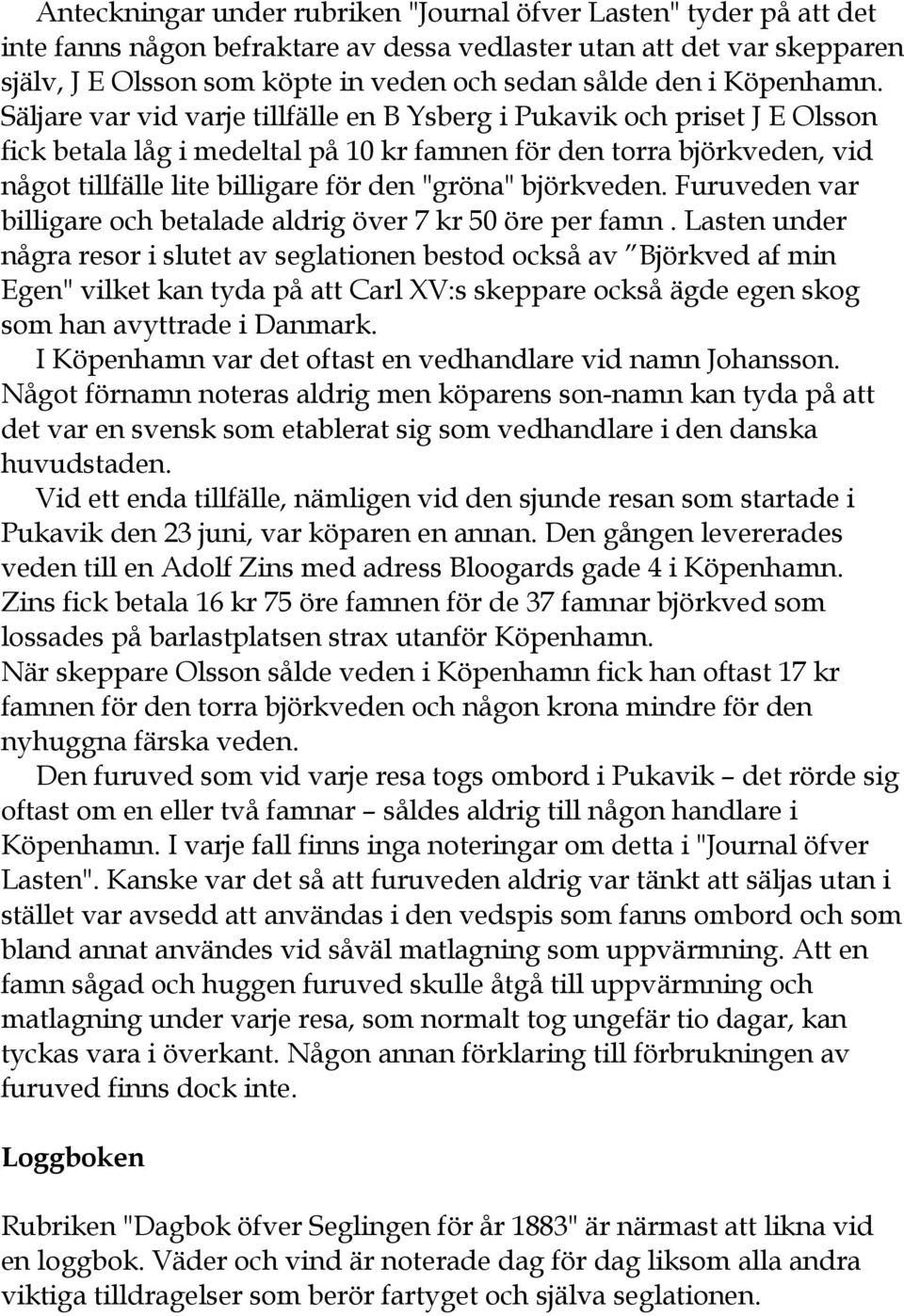 Säljare var vid varje tillfälle en B Ysberg i Pukavik och priset J E Olsson fick betala låg i medeltal på 10 kr famnen för den torra björkveden, vid något tillfälle lite billigare för den "gröna"