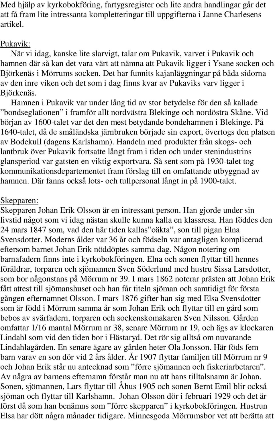 Det har funnits kajanläggningar på båda sidorna av den inre viken och det som i dag finns kvar av Pukaviks varv ligger i Björkenäs.