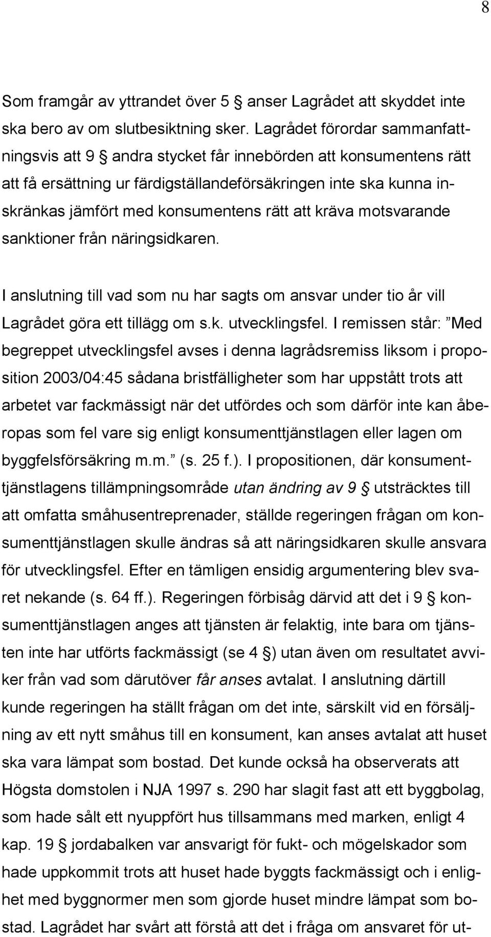 att kräva motsvarande sanktioner från näringsidkaren. I anslutning till vad som nu har sagts om ansvar under tio år vill Lagrådet göra ett tillägg om s.k. utvecklingsfel.