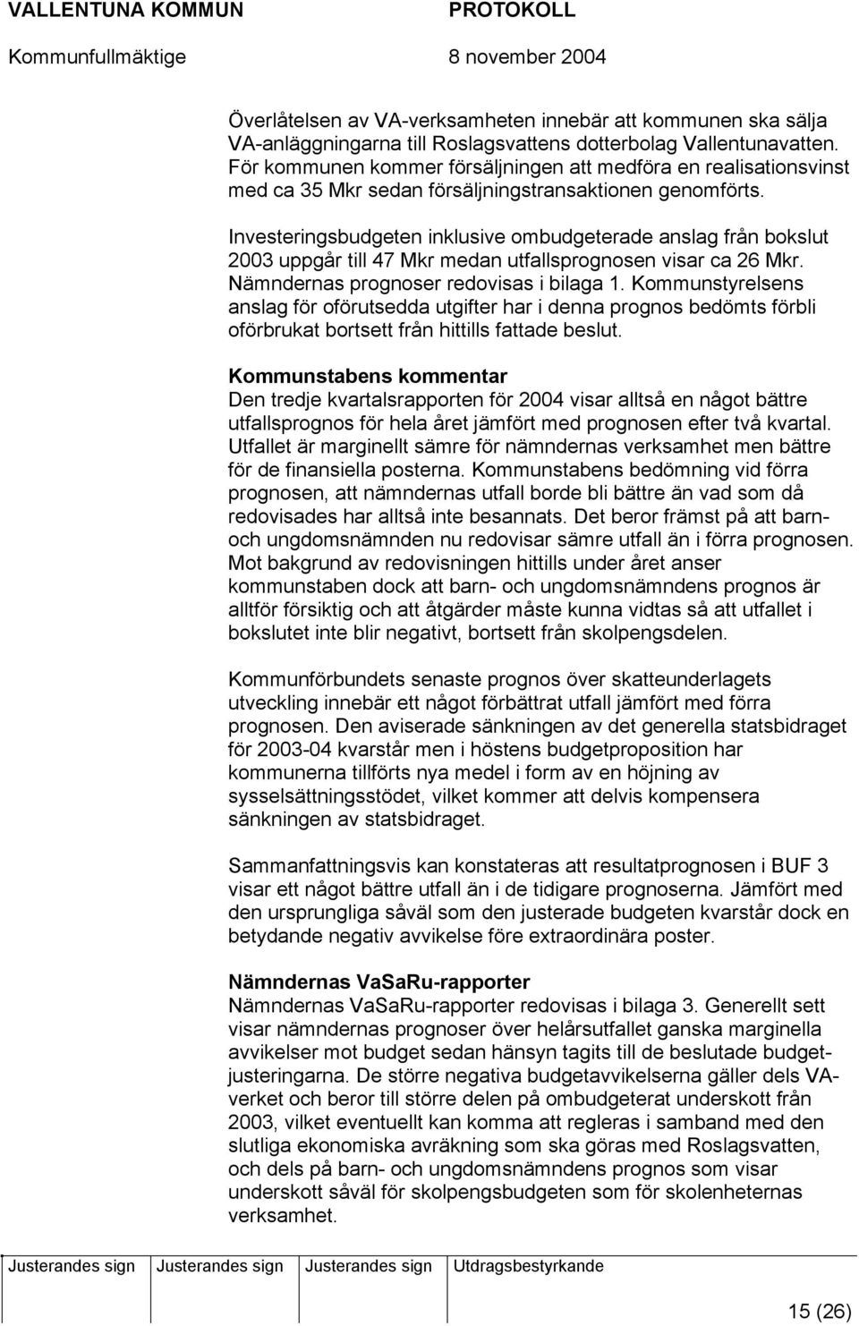 Investeringsbudgeten inklusive ombudgeterade anslag från bokslut 2003 uppgår till 47 Mkr medan utfallsprognosen visar ca 26 Mkr. Nämndernas prognoser redovisas i bilaga 1.