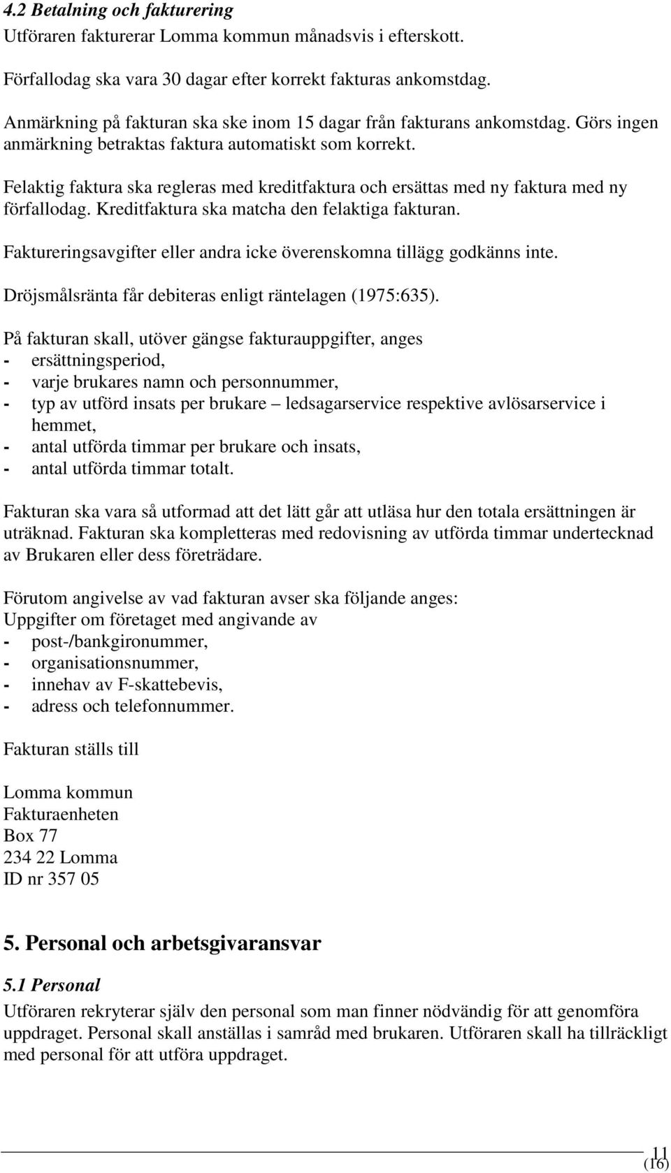 Felaktig faktura ska regleras med kreditfaktura och ersättas med ny faktura med ny förfallodag. Kreditfaktura ska matcha den felaktiga fakturan.