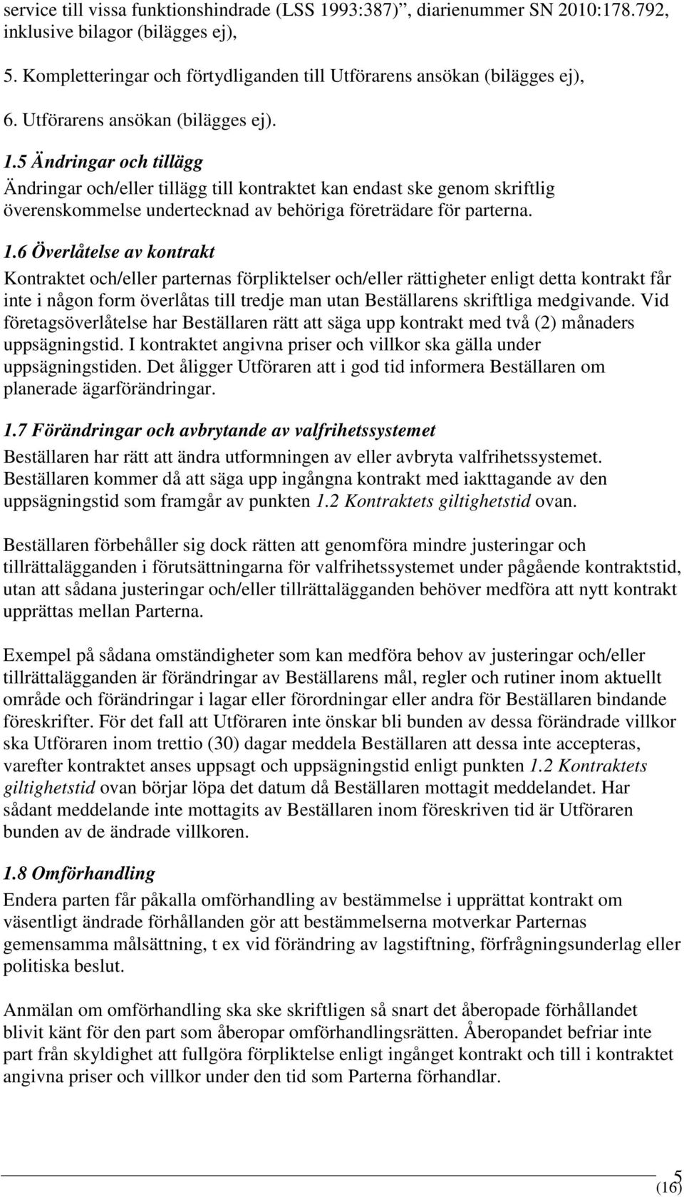 5 Ändringar och tillägg Ändringar och/eller tillägg till kontraktet kan endast ske genom skriftlig överenskommelse undertecknad av behöriga företrädare för parterna. 1.