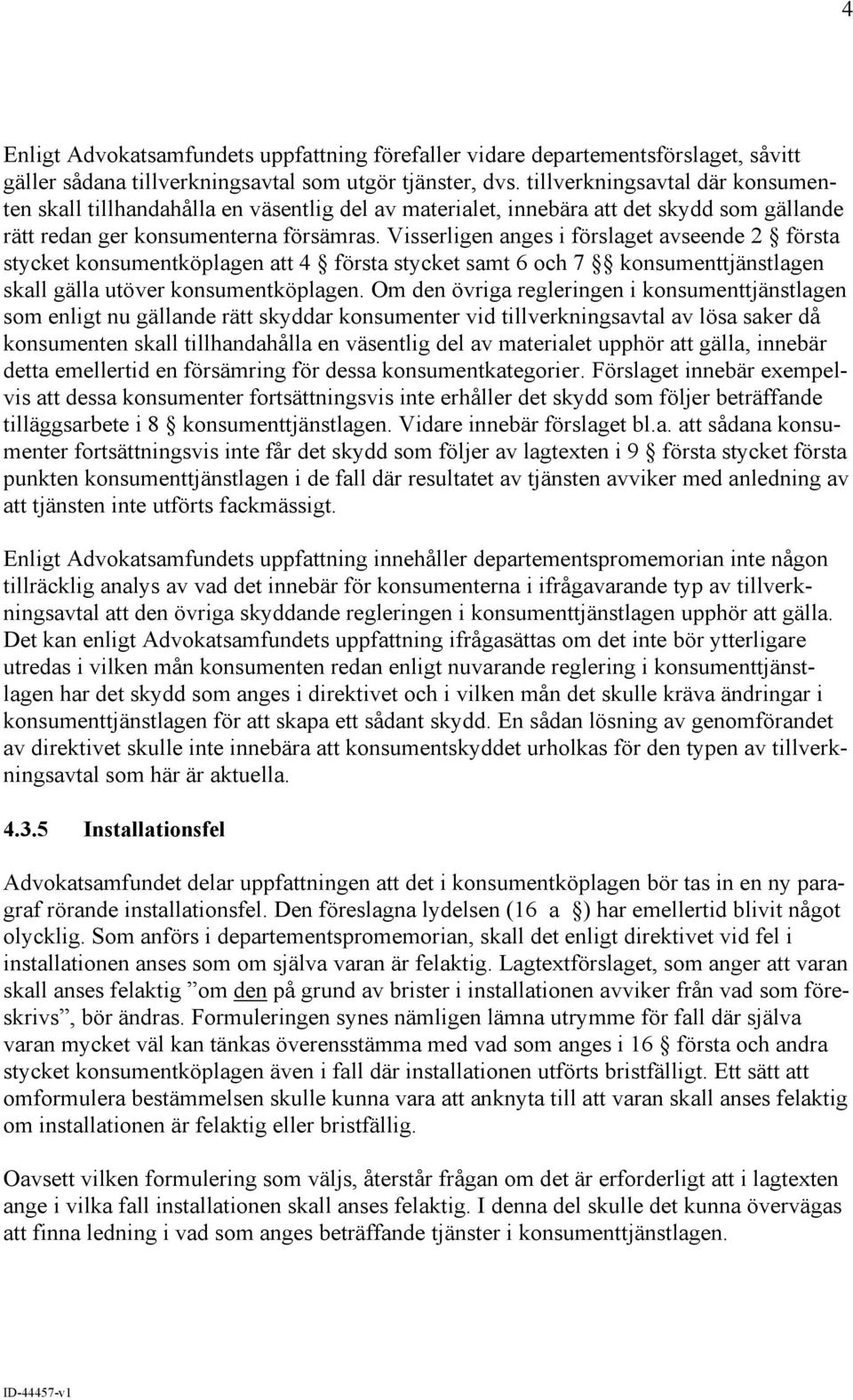 Visserligen anges i förslaget avseende 2 första stycket konsumentköplagen att 4 första stycket samt 6 och 7 konsumenttjänstlagen skall gälla utöver konsumentköplagen.