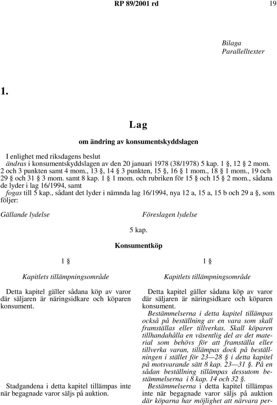 , sådant det lyder i nämnda lag 16/1994, nya 12 a, 15 a, 15 b och 29 a, som följer: Gällande lydelse Föreslagen lydelse 5kap.