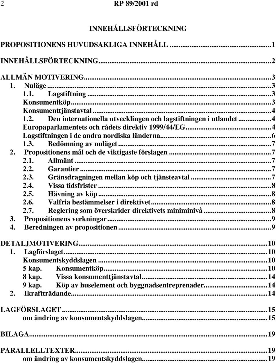 ..7 2.2. Garantier...7 2.3. Gränsdragningen mellan köp och tjänsteavtal...7 2.4. Vissa tidsfrister...8 2.5. Hävning av köp...8 2.6. Valfria bestämmelser i direktivet...8 2.7. Reglering som överskrider direktivets miniminivå.