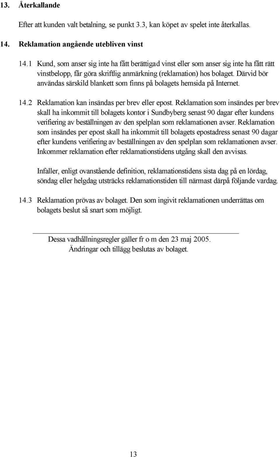 Därvid bör användas särskild blankett som finns på bolagets hemsida på Internet. 14.2 Reklamation kan insändas per brev eller epost.