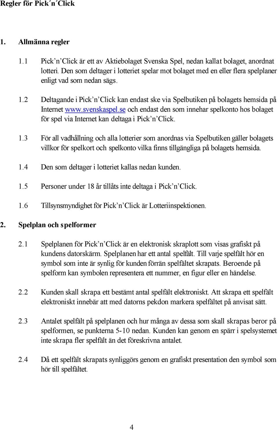 2 Deltagande i Pick n Click kan endast ske via Spelbutiken på bolagets hemsida på Internet www.svenskaspel.