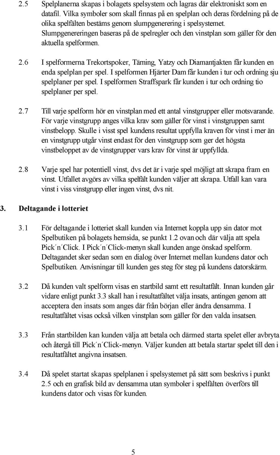 Slumpgenereringen baseras på de spelregler och den vinstplan som gäller för den aktuella spelformen. 2.