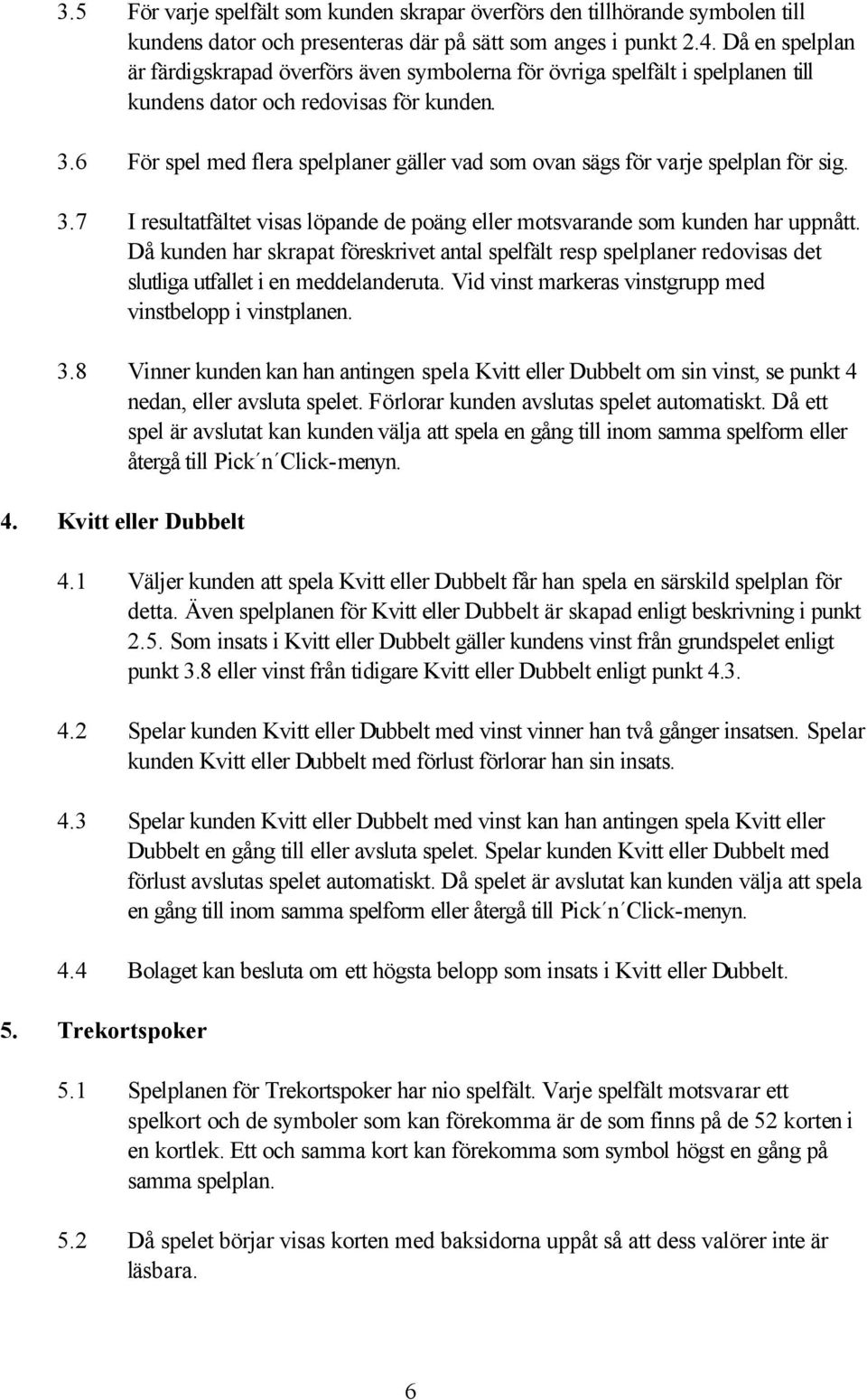 6 För spel med flera spelplaner gäller vad som ovan sägs för varje spelplan för sig. 3.7 I resultatfältet visas löpande de poäng eller motsvarande som kunden har uppnått.