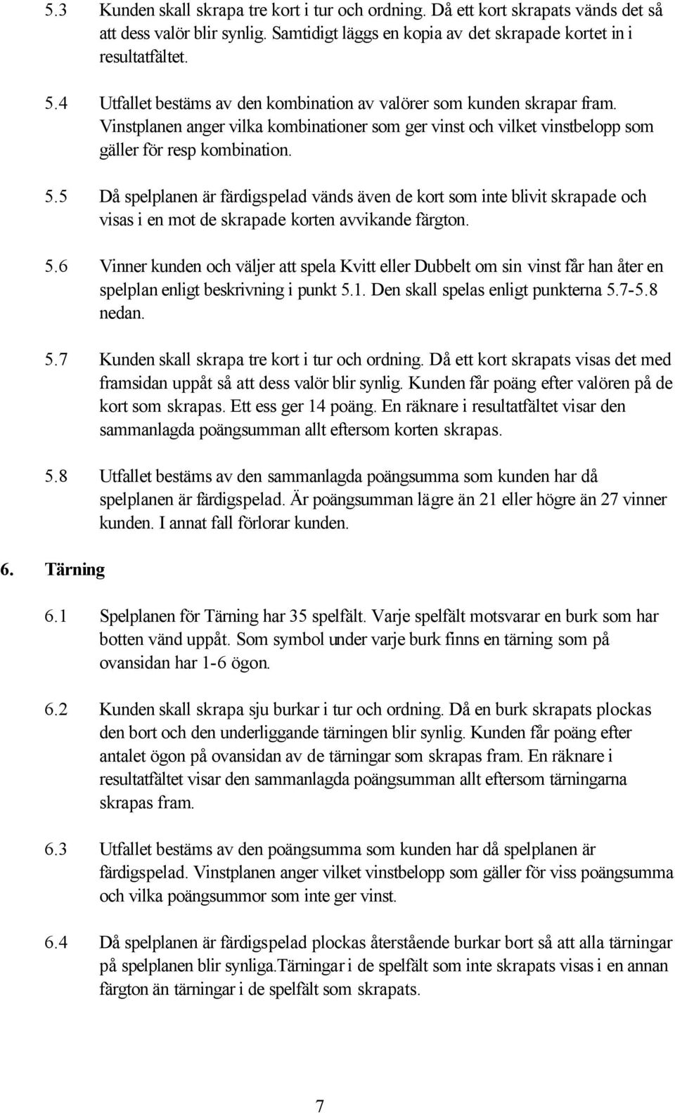 5 Då spelplanen är färdigspelad vänds även de kort som inte blivit skrapade och visas i en mot de skrapade korten avvikande färgton. 5.