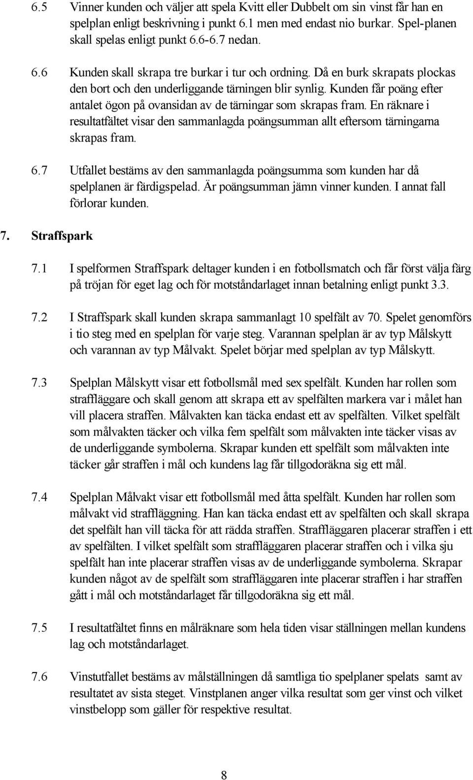 Kunden får poäng efter antalet ögon på ovansidan av de tärningar som skrapas fram. En räknare i resultatfältet visar den sammanlagda poängsumman allt eftersom tärningarna skrapas fram. 6.