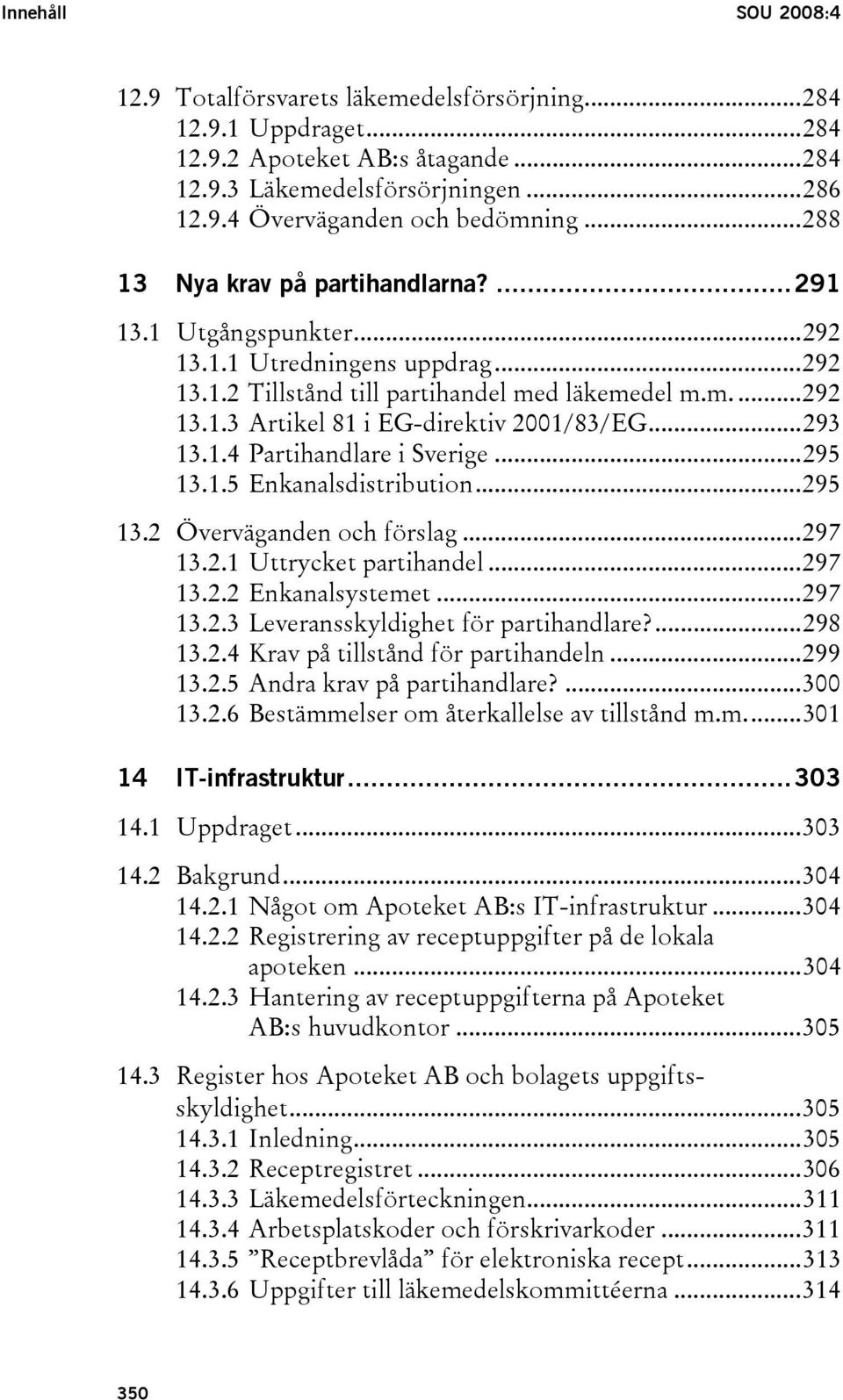 ..293 13.1.4 Partihandlare i Sverige...295 13.1.5 Enkanalsdistribution...295 13.2 Överväganden och förslag...297 13.2.1 Uttrycket partihandel...297 13.2.2 Enkanalsystemet...297 13.2.3 Leveransskyldighet för partihandlare?