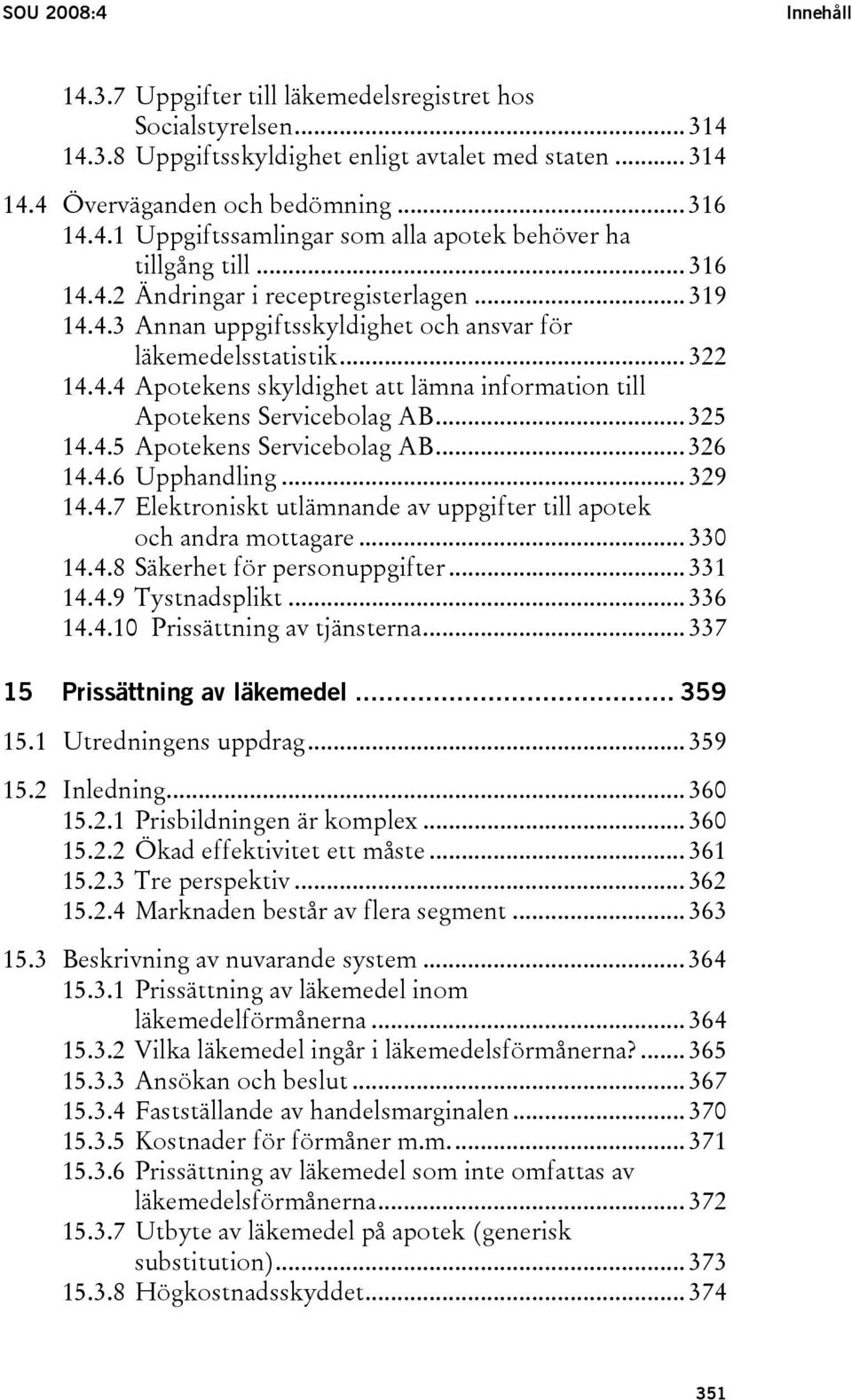 .. 325 14.4.5 Apotekens Servicebolag AB... 326 14.4.6 Upphandling... 329 14.4.7 Elektroniskt utlämnande av uppgifter till apotek och andra mottagare... 330 14.4.8 Säkerhet för personuppgifter... 331 14.