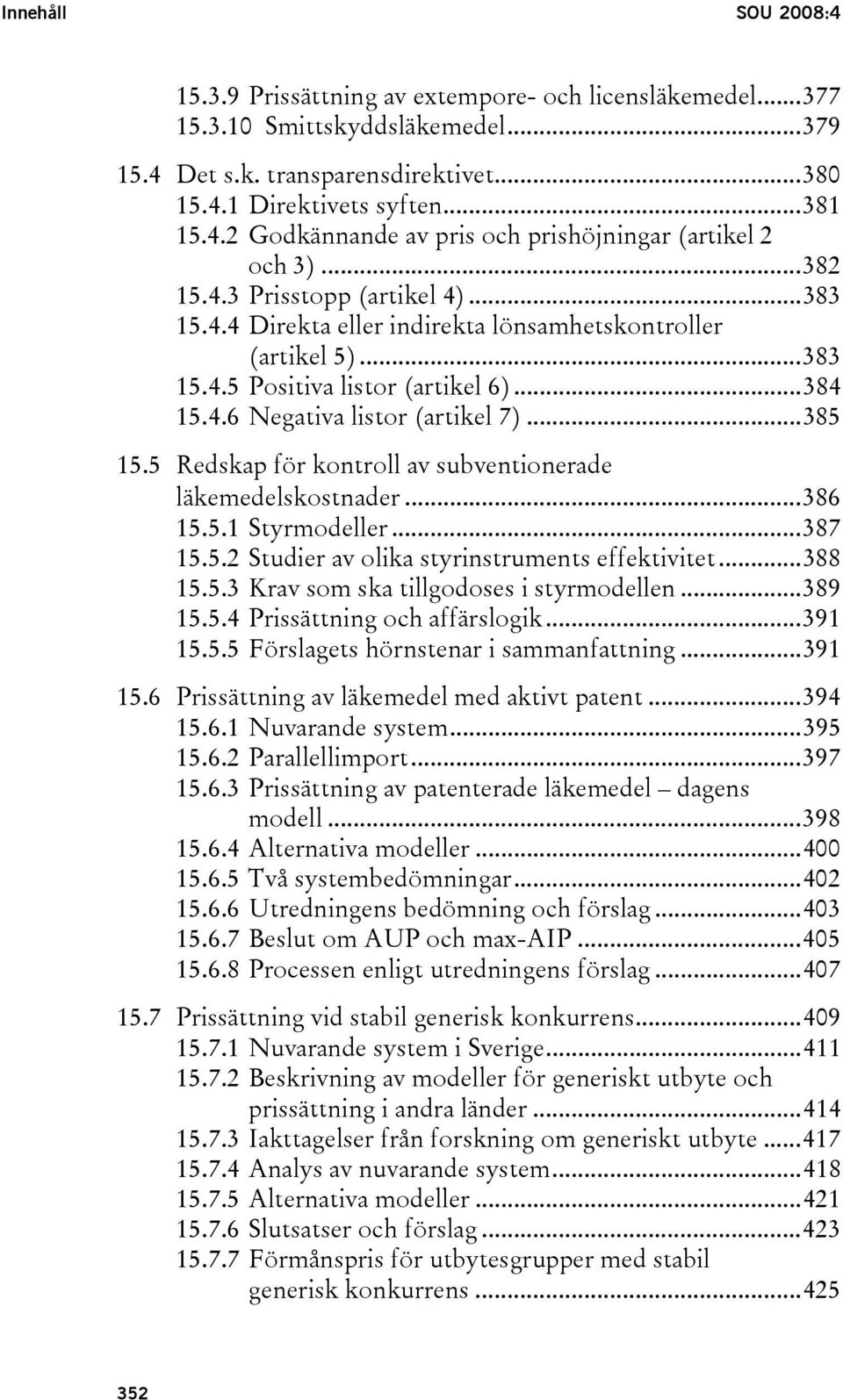 5 Redskap för kontroll av subventionerade läkemedelskostnader...386 15.5.1 Styrmodeller...387 15.5.2 Studier av olika styrinstruments effektivitet...388 15.5.3 Krav som ska tillgodoses i styrmodellen.