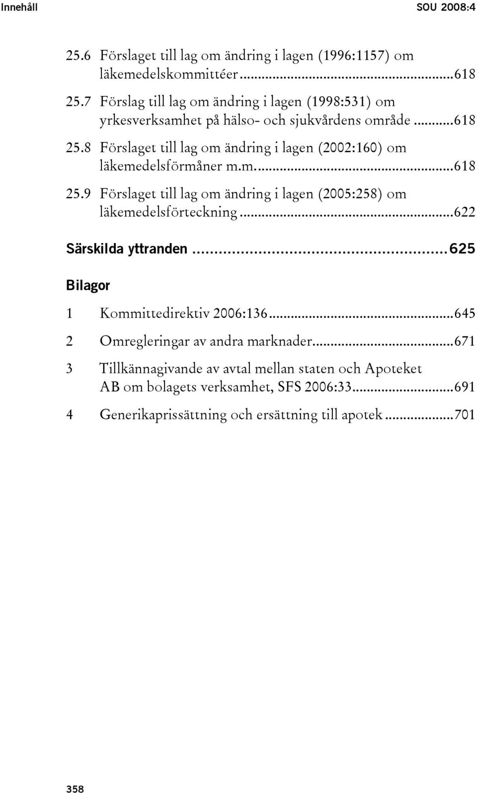 8 Förslaget till lag om ändring i lagen (2002:160) om läkemedelsförmåner m.m...618 25.9 Förslaget till lag om ändring i lagen (2005:258) om läkemedelsförteckning.