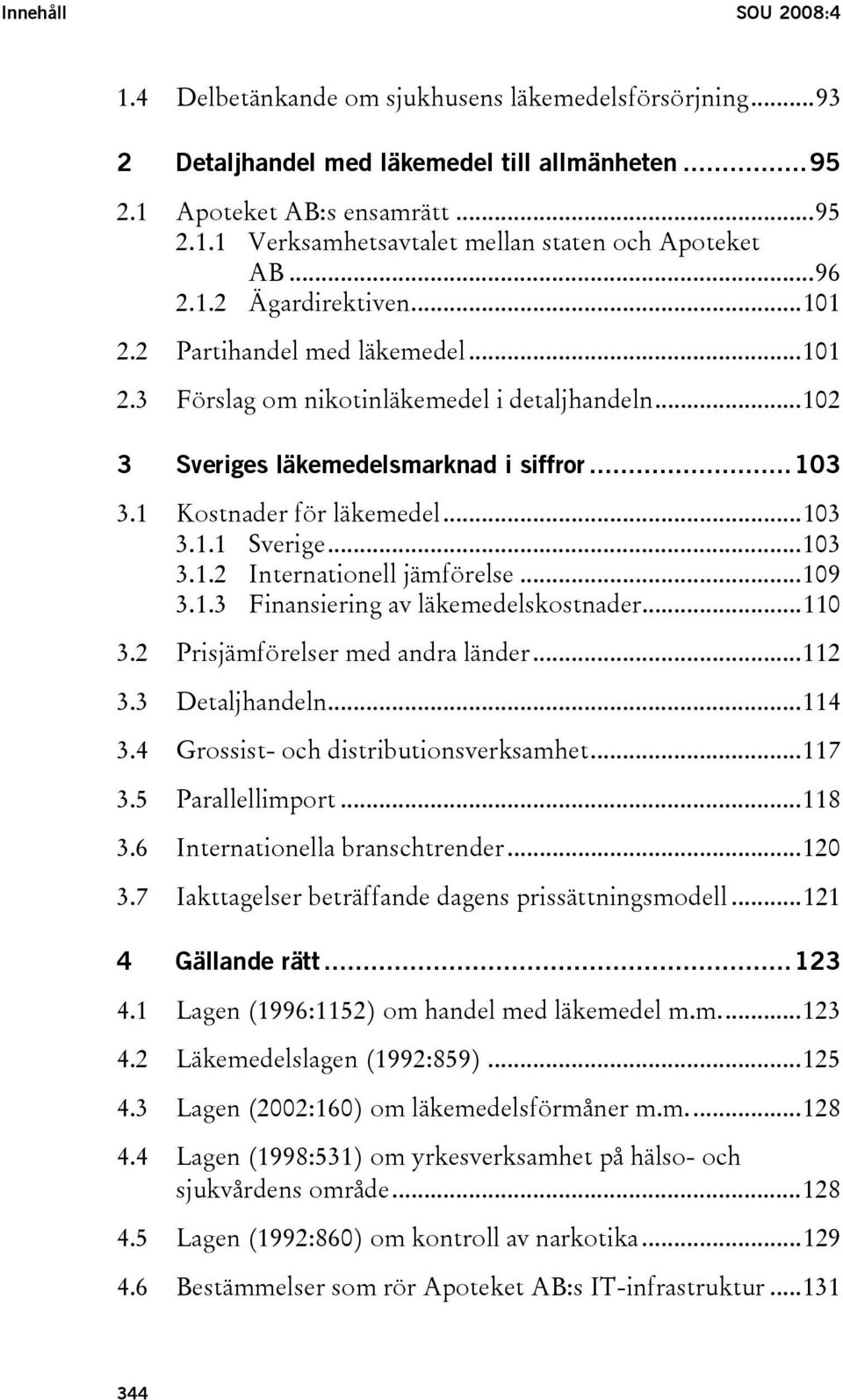 ..103 3.1.1 Sverige...103 3.1.2 Internationell jämförelse...109 3.1.3 Finansiering av läkemedelskostnader...110 3.2 Prisjämförelser med andra länder...112 3.3 Detaljhandeln...114 3.